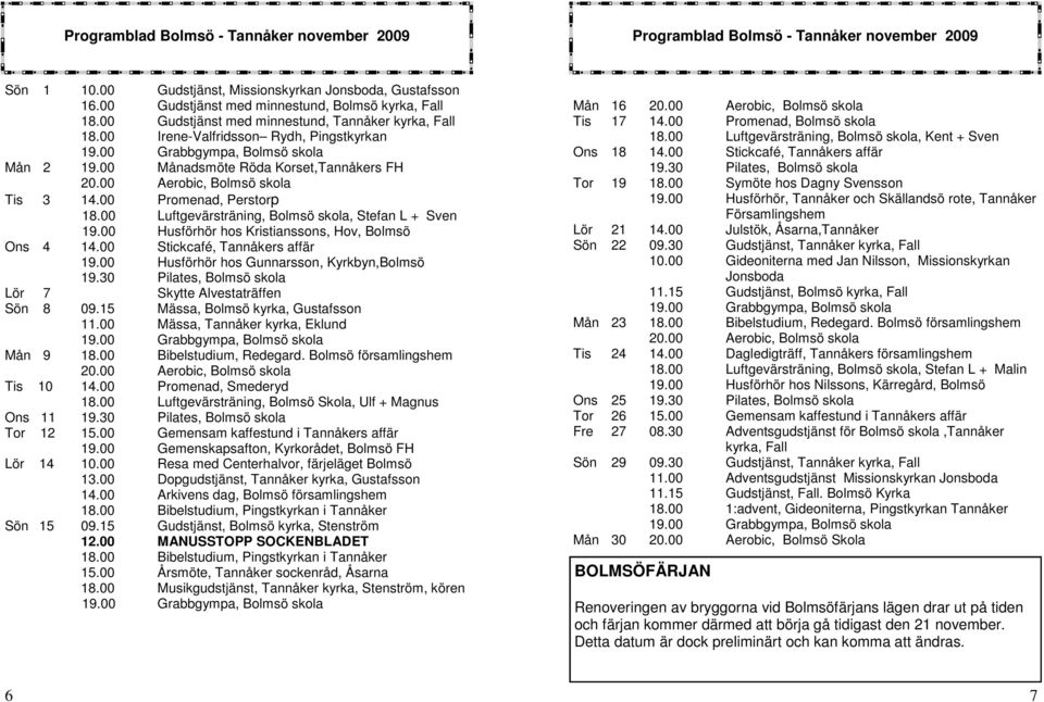 00 Aerobic, Bolmsö skola Tis 3 14.00 Promenad, Perstorp 18.00 Luftgevärsträning, Bolmsö skola, Stefan L + Sven 19.00 Husförhör hos Kristianssons, Hov, Bolmsö Ons 4 14.00 Stickcafé, Tannåkers affär 19.