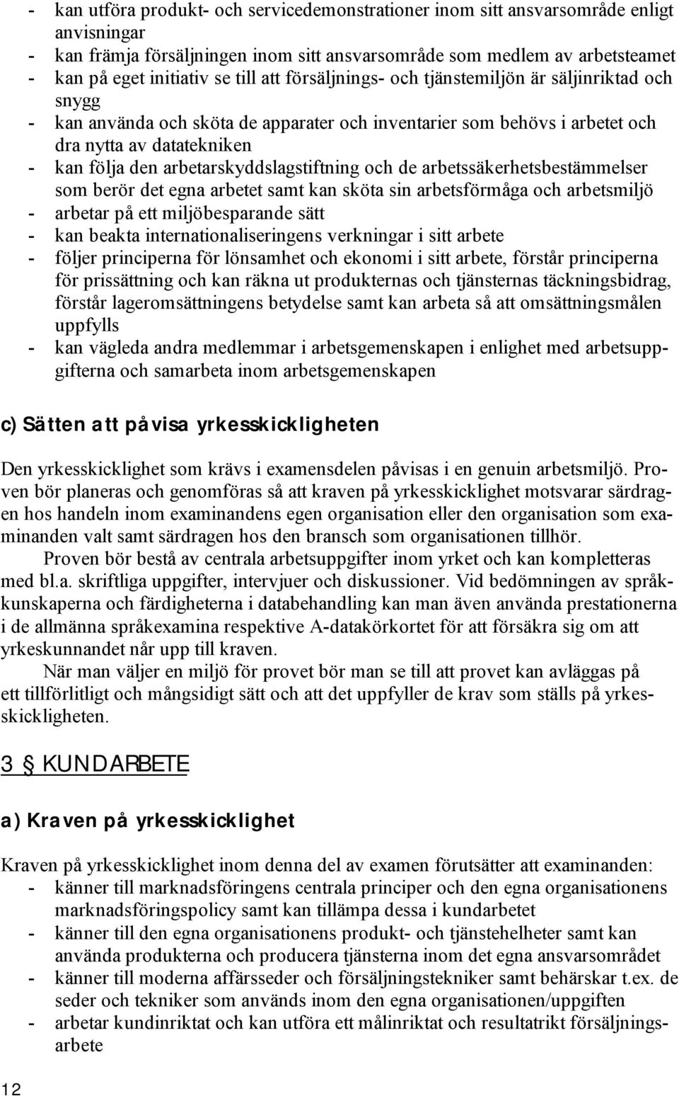 arbetarskyddslagstiftning och de arbetssäkerhetsbestämmelser som berör det egna arbetet samt kan sköta sin arbetsförmåga och arbetsmiljö - arbetar på ett miljöbesparande sätt - kan beakta