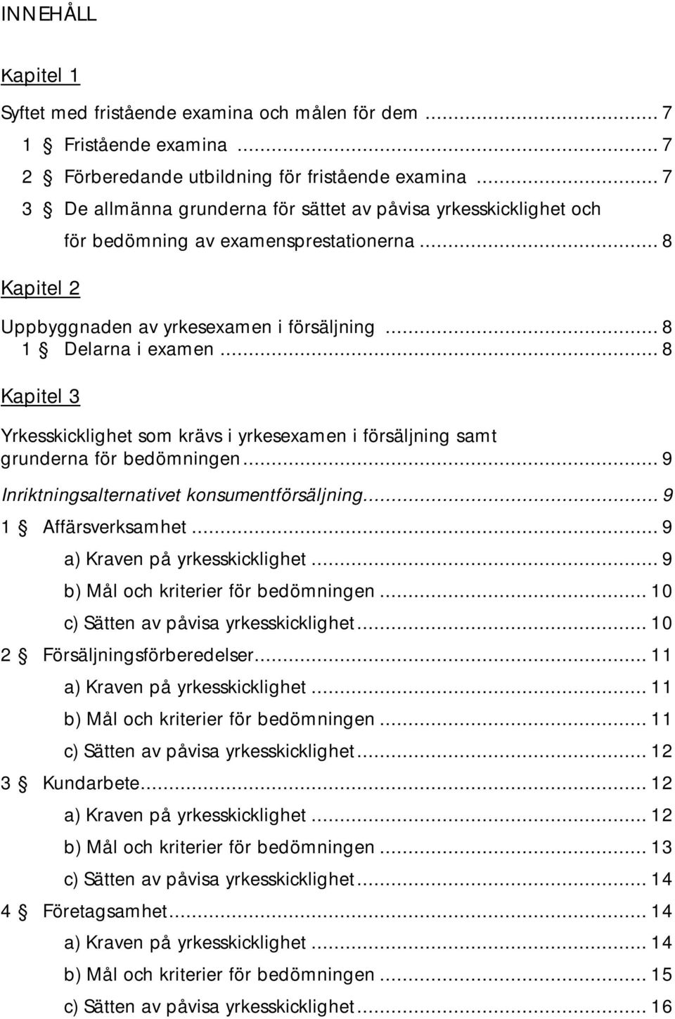 .. 8 Kapitel 3 Yrkesskicklighet som krävs i yrkesexamen i försäljning samt grunderna för bedömningen... 9 Inriktningsalternativet konsumentförsäljning... 9 1 Affärsverksamhet.