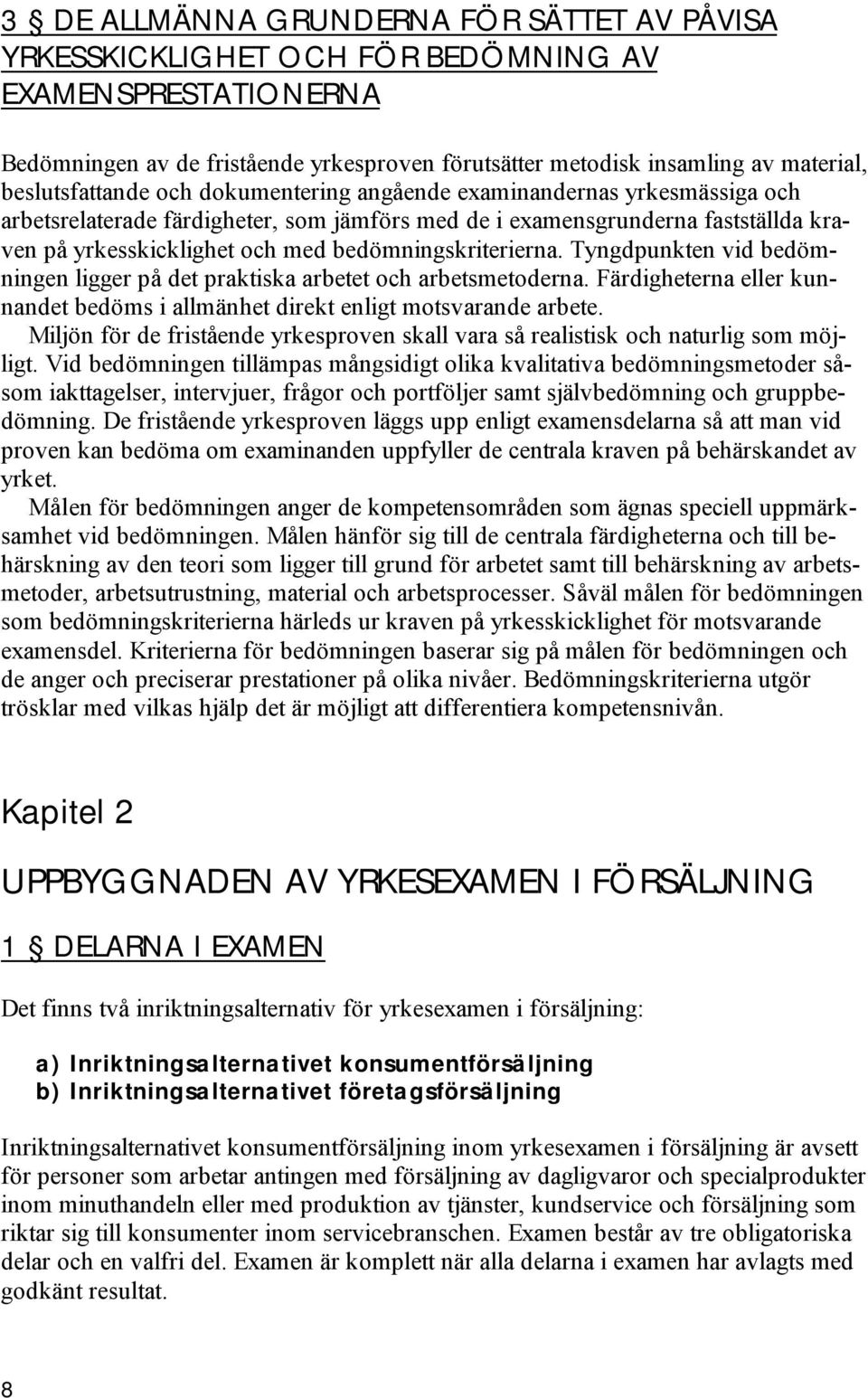 bedömningskriterierna. Tyngdpunkten vid bedömningen ligger på det praktiska arbetet och arbetsmetoderna. Färdigheterna eller kunnandet bedöms i allmänhet direkt enligt motsvarande arbete.