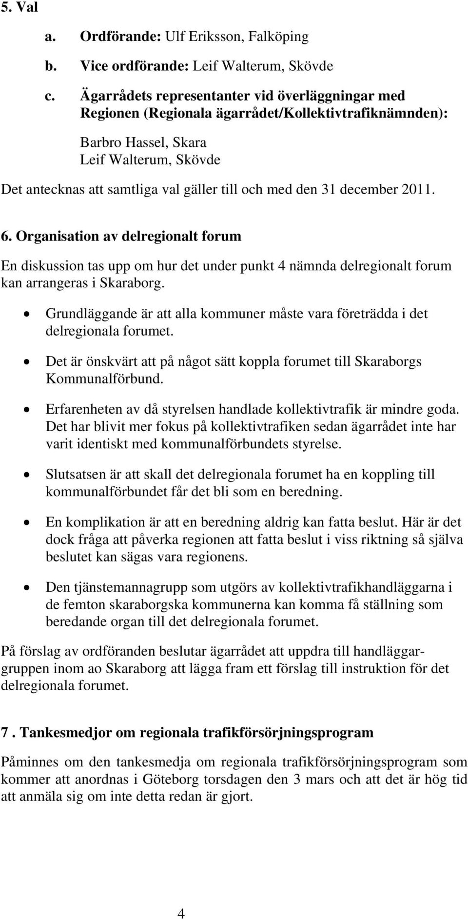 den 31 december 2011. 6. Organisation av delregionalt forum En diskussion tas upp om hur det under punkt 4 nämnda delregionalt forum kan arrangeras i Skaraborg.
