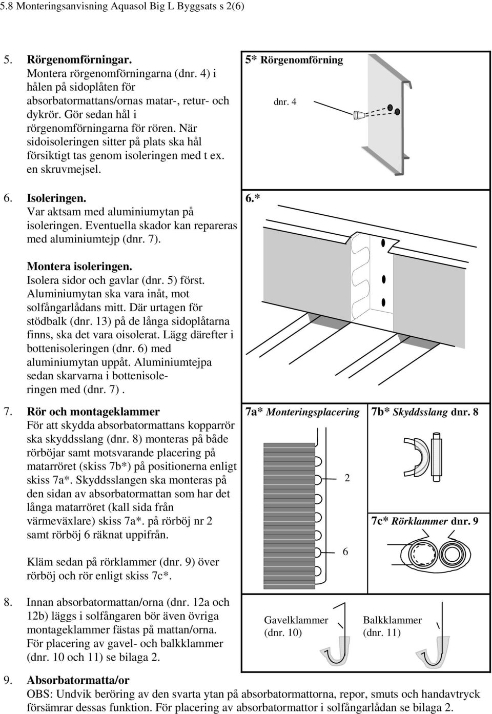 Var aktsam med aluminiumytan på isoleringen. Eventuella skador kan repareras med aluminiumtejp (dnr. 7). 5* Rörgenomförning 6.* dnr. 4 Montera isoleringen. Isolera sidor och gavlar (dnr. 5) först.