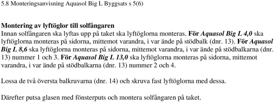 För Aquasol Big L 8,6 ska lyftöglorna monteras på sidorna, mittemot varandra, i var ände på stödbalkarna (dnr. 13) nummer 1 och 3.