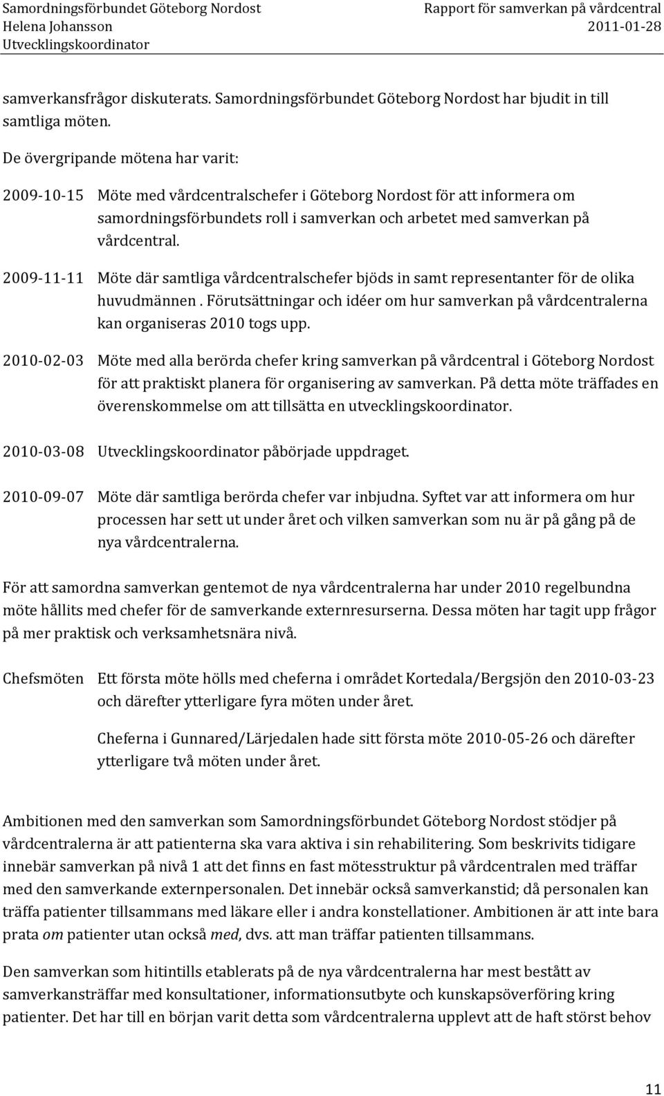 2009-11-11 Möte där samtliga vårdcentralschefer bjöds in samt representanter för de olika huvudmännen. Förutsättningar och idéer om hur samverkan på vårdcentralerna kan organiseras 2010 togs upp.