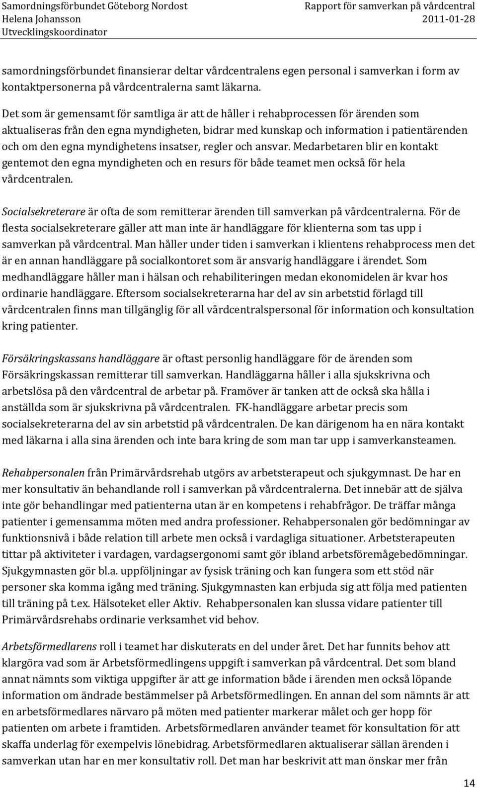 myndighetens insatser, regler och ansvar. Medarbetaren blir en kontakt gentemot den egna myndigheten och en resurs för både teamet men också för hela vårdcentralen.