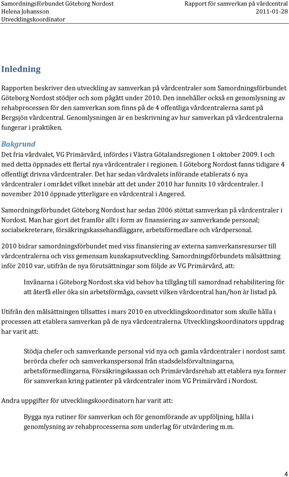 Genomlysningen är en beskrivning av hur samverkan på vårdcentralerna fungerar i praktiken. Bakgrund Det fria vårdvalet, VG Primärvård, infördes i Västra Götalandsregionen 1 oktober 2009.