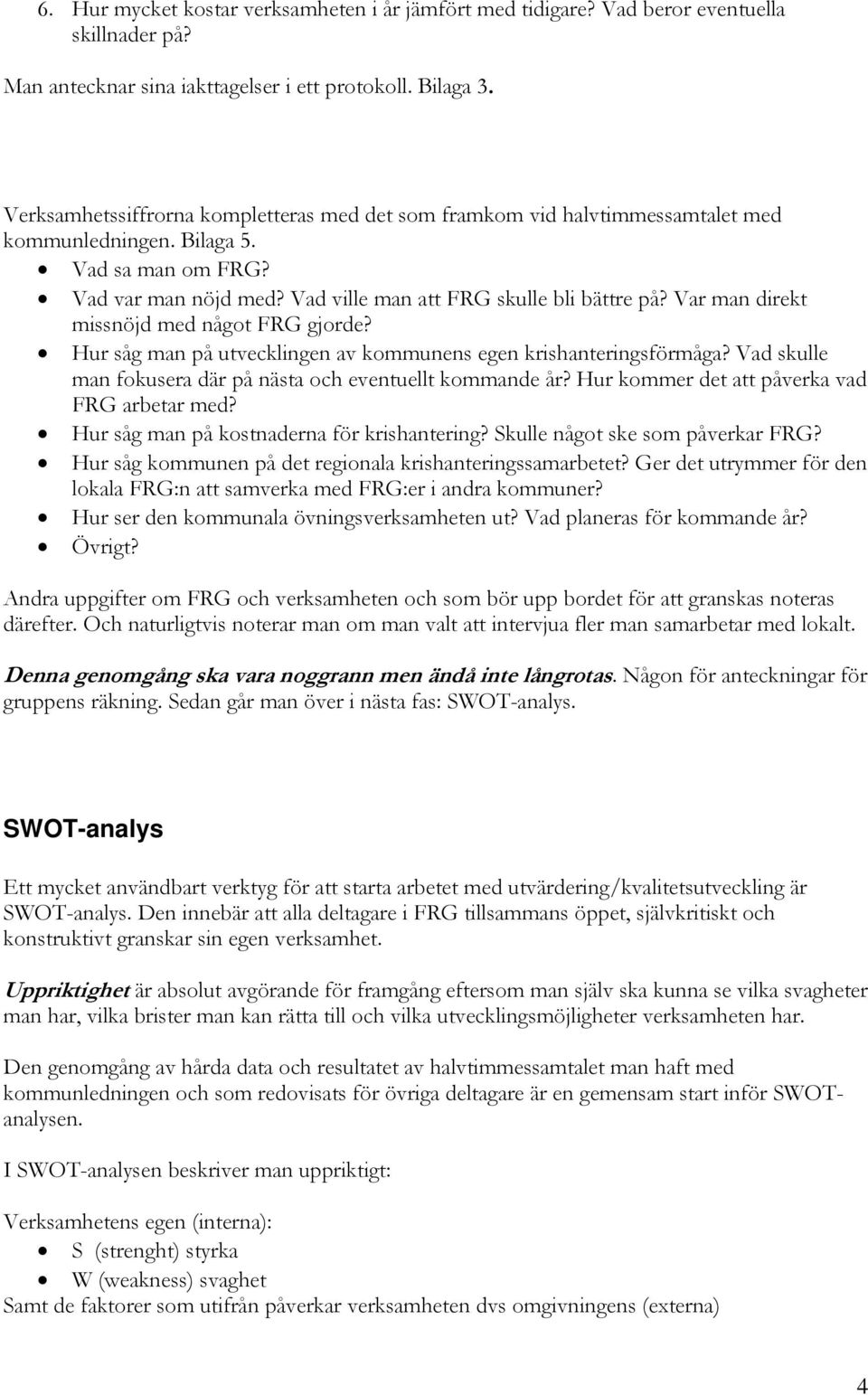 Var man direkt missnöjd med något FRG gjorde? Hur såg man på utvecklingen av kommunens egen krishanteringsförmåga? Vad skulle man fokusera där på nästa och eventuellt kommande år?