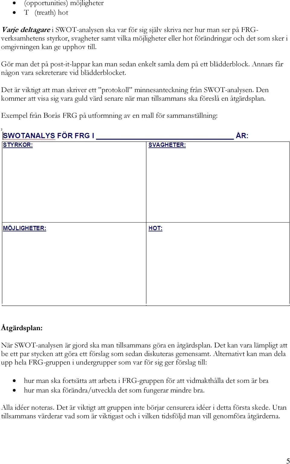 Det är viktigt att man skriver ett protokoll minnesanteckning från SWOT-analysen. Den kommer att visa sig vara guld värd senare när man tillsammans ska föreslå en åtgärdsplan.