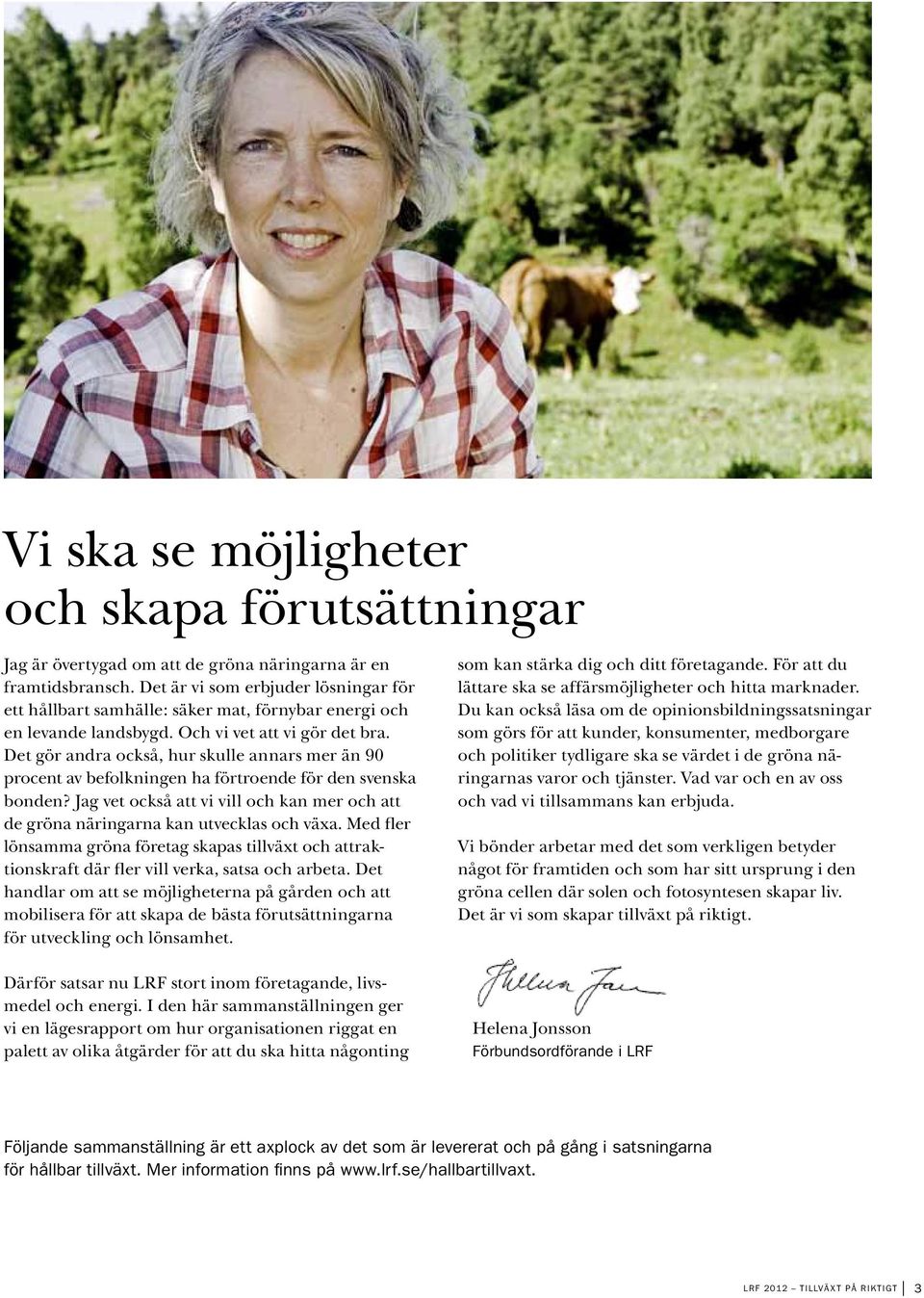 Det gör andra också, hur skulle annars mer än 90 procent av befolkningen ha förtroende för den svenska bonden? Jag vet också att vi vill och kan mer och att de gröna näringarna kan utvecklas och växa.