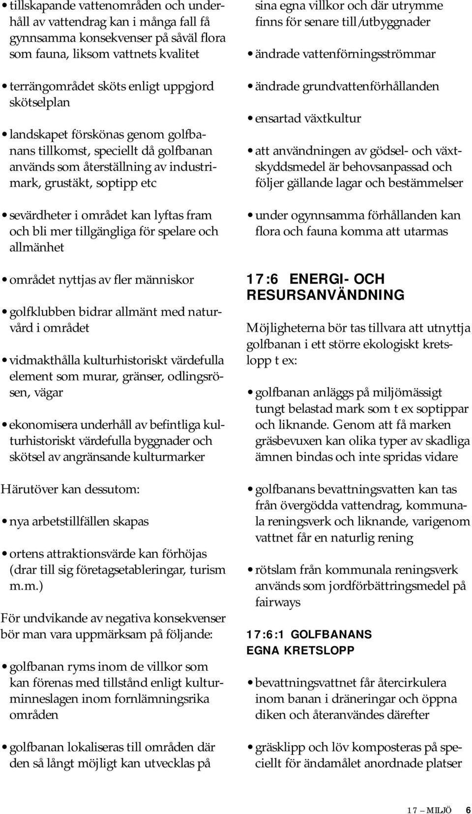 för spelare och allmänhet området nyttjas av fler människor golfklubben bidrar allmänt med naturvård i området vidmakthålla kulturhistoriskt värdefulla element som murar, gränser, odlingsrösen, vägar