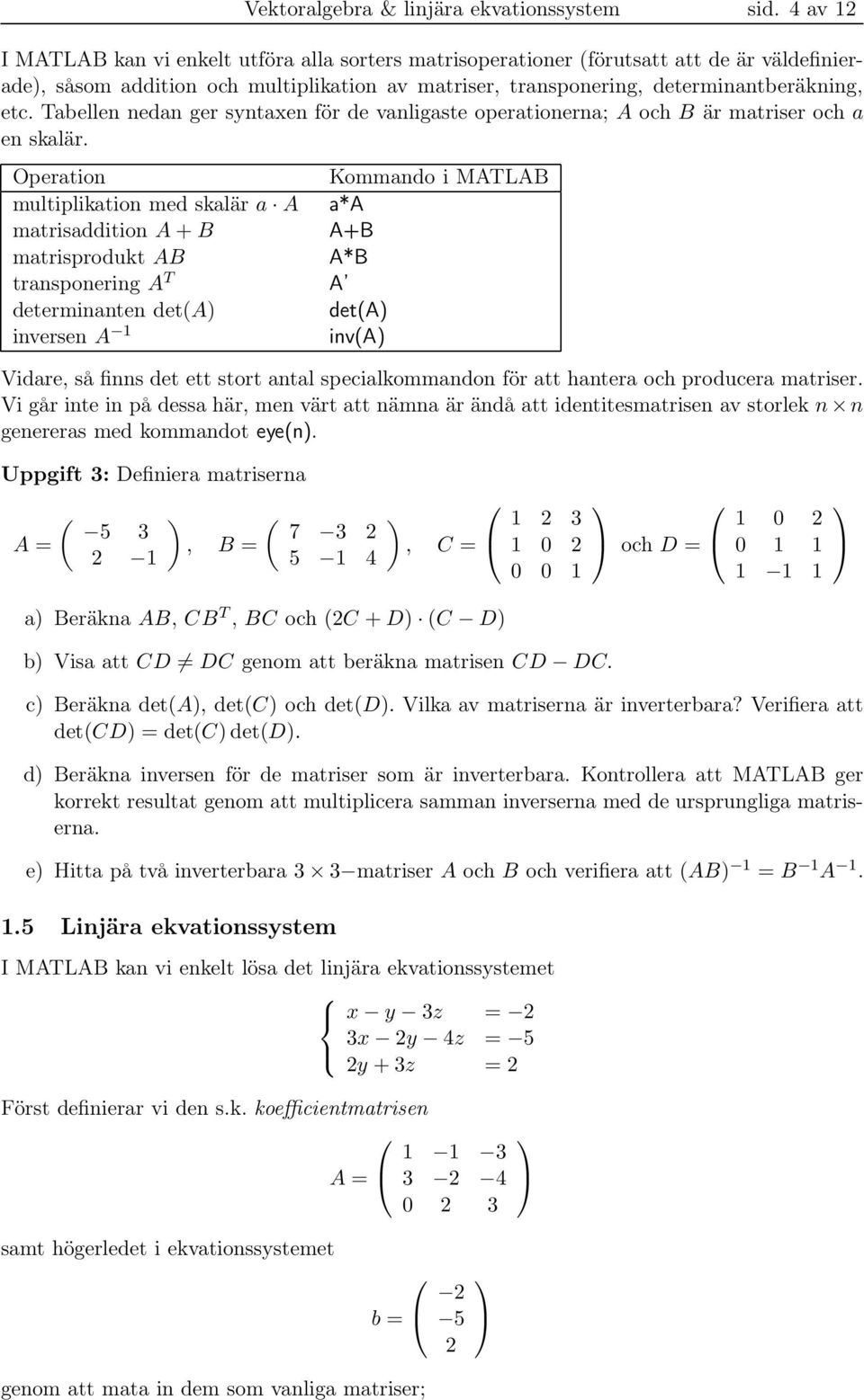 Tabellen nedan ger syntaxen för de vanligaste operationerna; A och B är matriser och a en skalär.