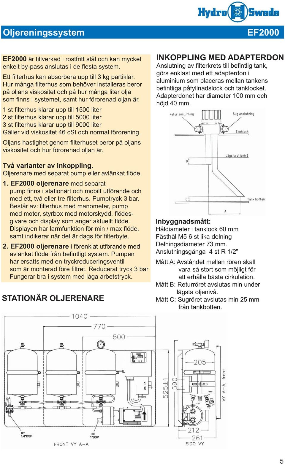 1 st fi lterhus klarar upp till 1500 liter 2 st fi lterhus klarar upp till 5000 liter 3 st fi lterhus klarar upp till 9000 liter Gäller vid viskositet 46 cst och normal förorening.