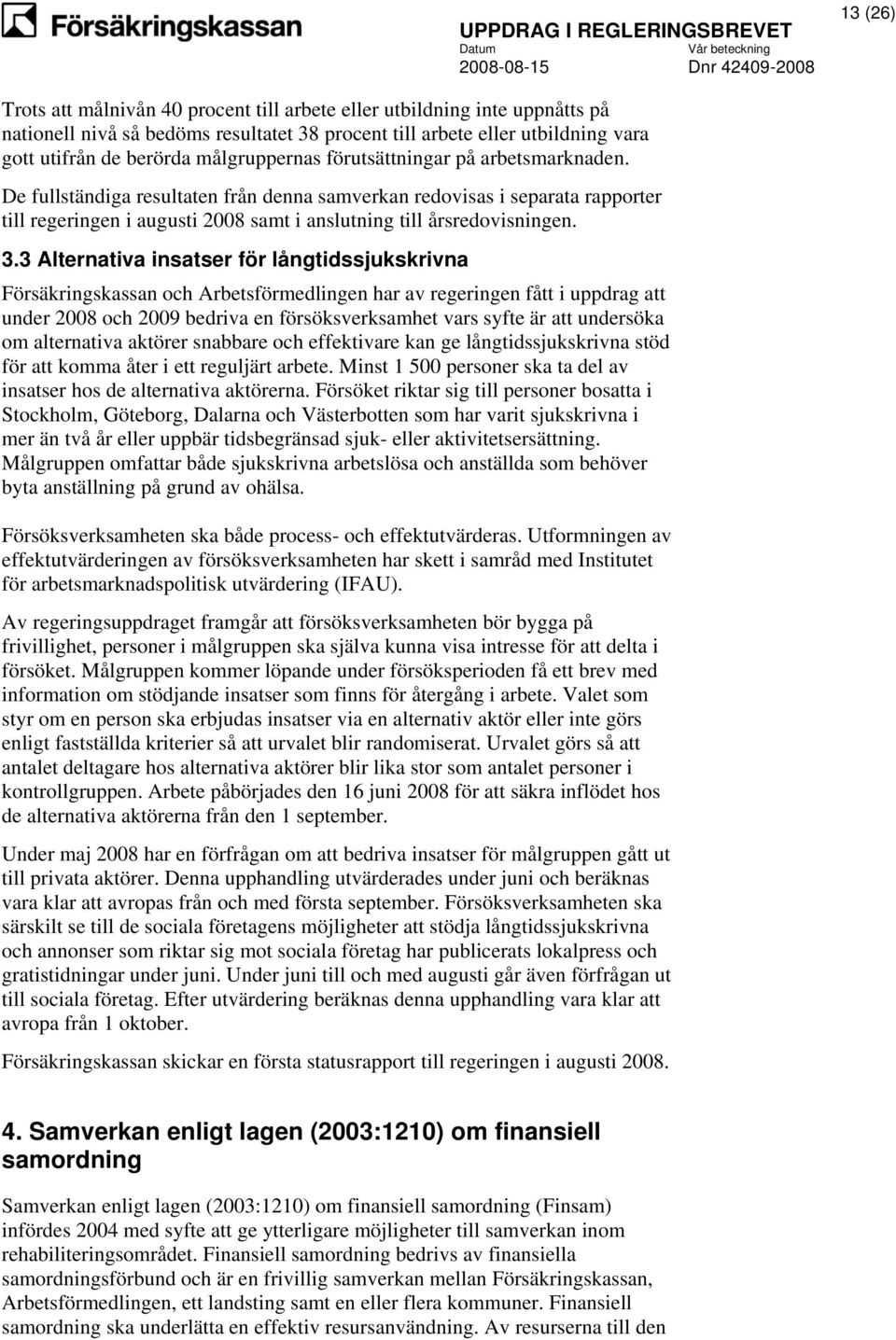 3.3 Alternativa insatser för långtidssjukskrivna Försäkringskassan och Arbetsförmedlingen har av regeringen fått i uppdrag att under 2008 och 2009 bedriva en försöksverksamhet vars syfte är att