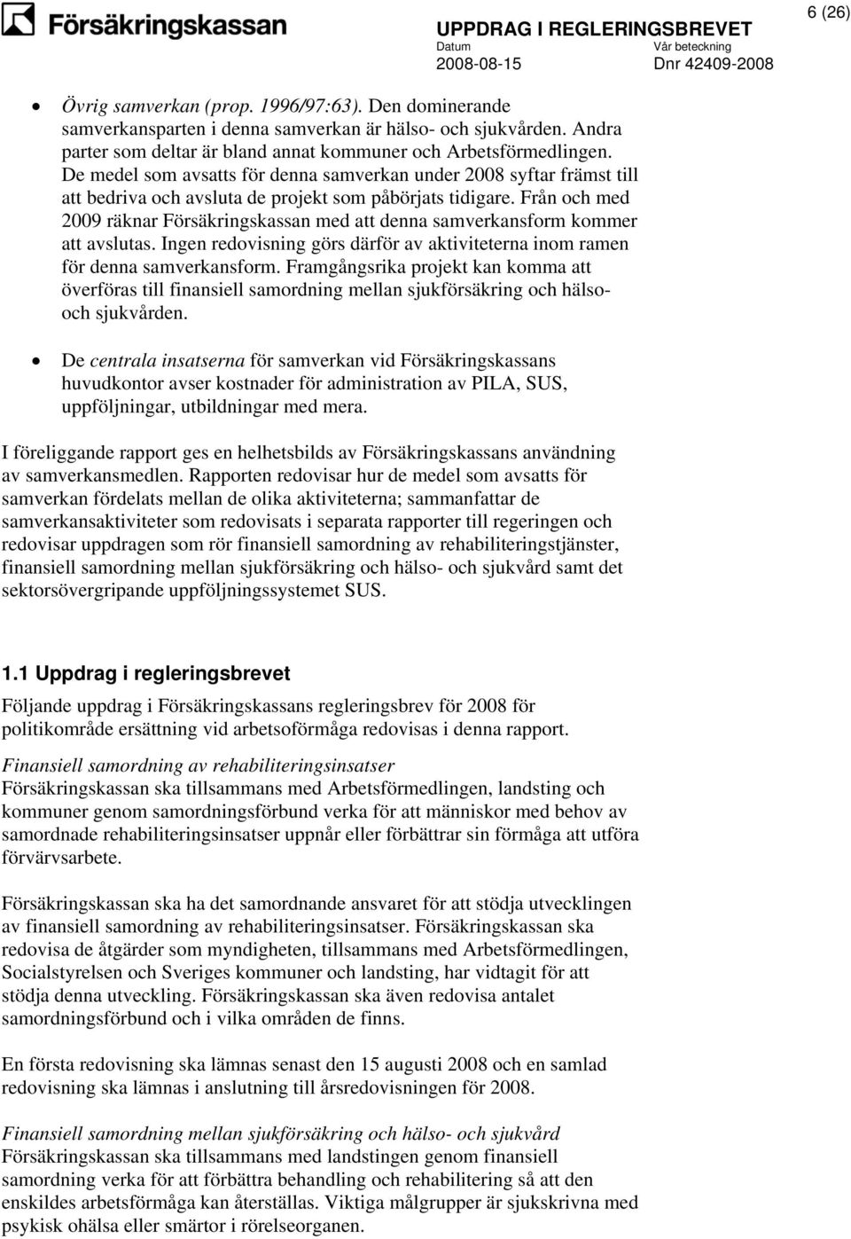 Från och med 2009 räknar Försäkringskassan med att denna samverkansform kommer att avslutas. Ingen redovisning görs därför av aktiviteterna inom ramen för denna samverkansform.