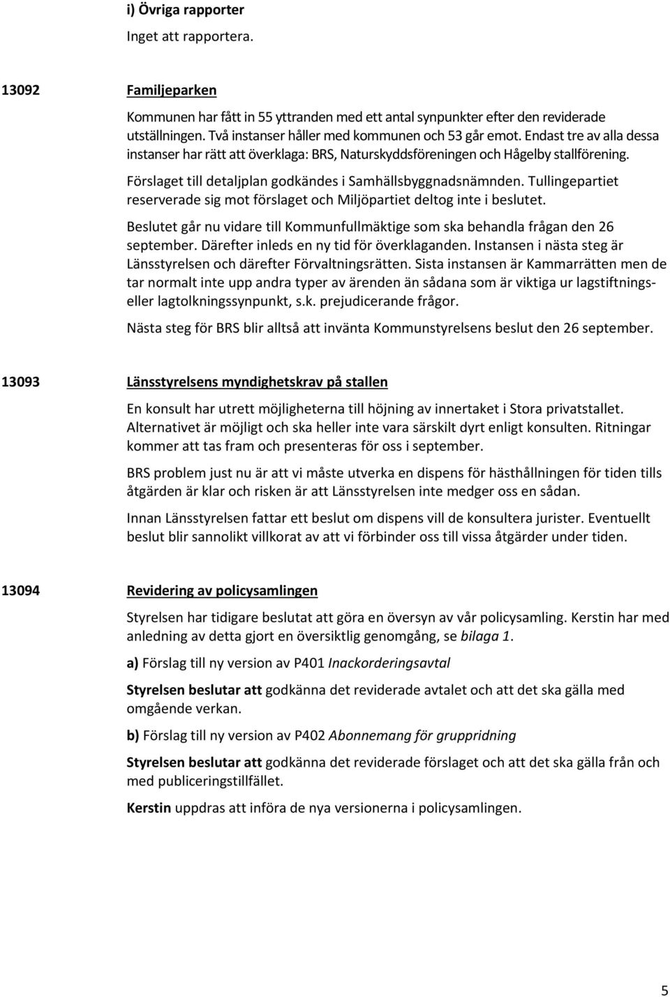 Tullingepartiet reserverade sig mot förslaget och Miljöpartiet deltog inte i beslutet. Beslutet går nu vidare till Kommunfullmäktige som ska behandla frågan den 26 september.