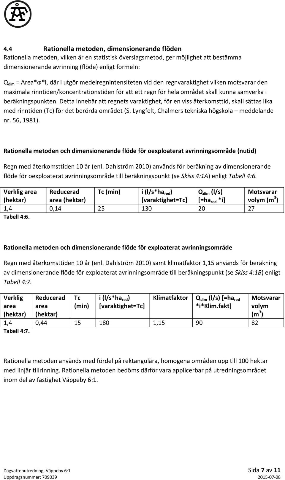 beräkningspunkten. Detta innebär att regnets varaktighet, för en viss återkomsttid, skall sättas lika med rinntiden (Tc) för det berörda området (S. Lyngfelt, Chalmers tekniska högskola meddelande nr.