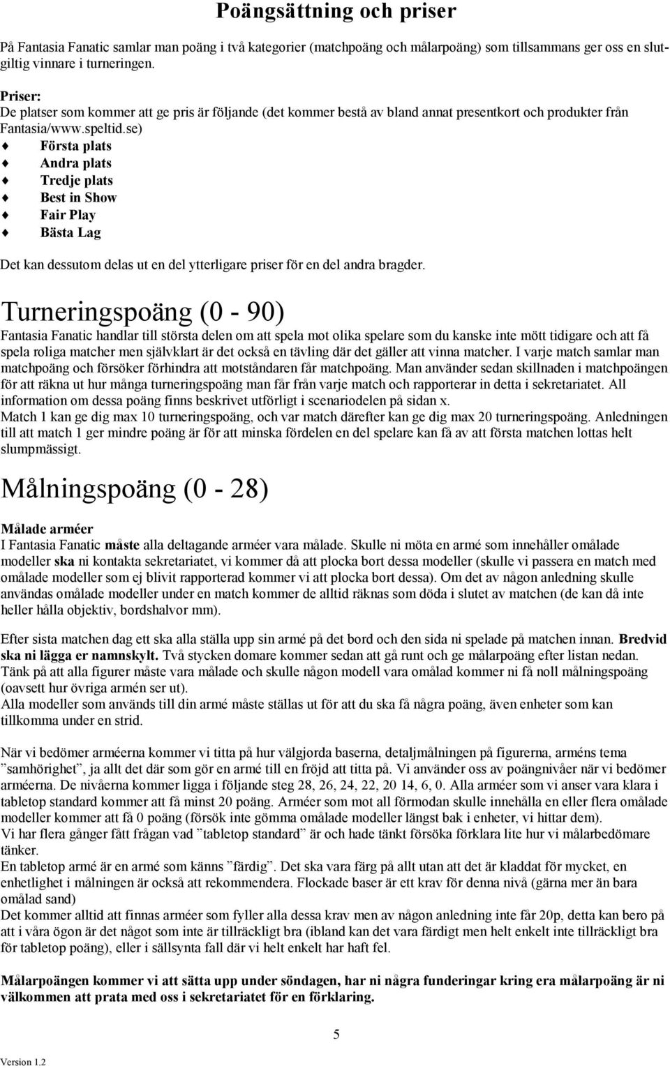 se) Första plats Andra plats Tredje plats Best in Show Fair Play Bästa Lag Det kan dessutom delas ut en del ytterligare priser för en del andra bragder.