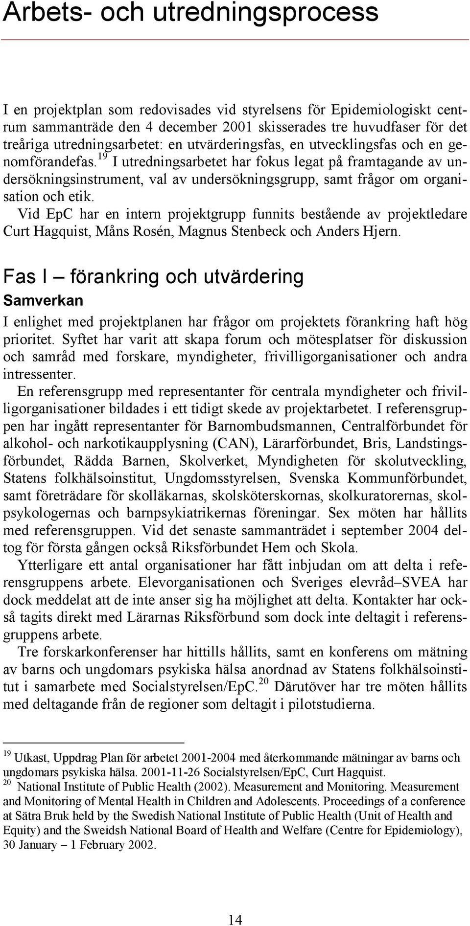 9 I utredningsarbetet har fokus legat på framtagande av undersökningsinstrument, val av undersökningsgrupp, samt frågor om organisation och etik.