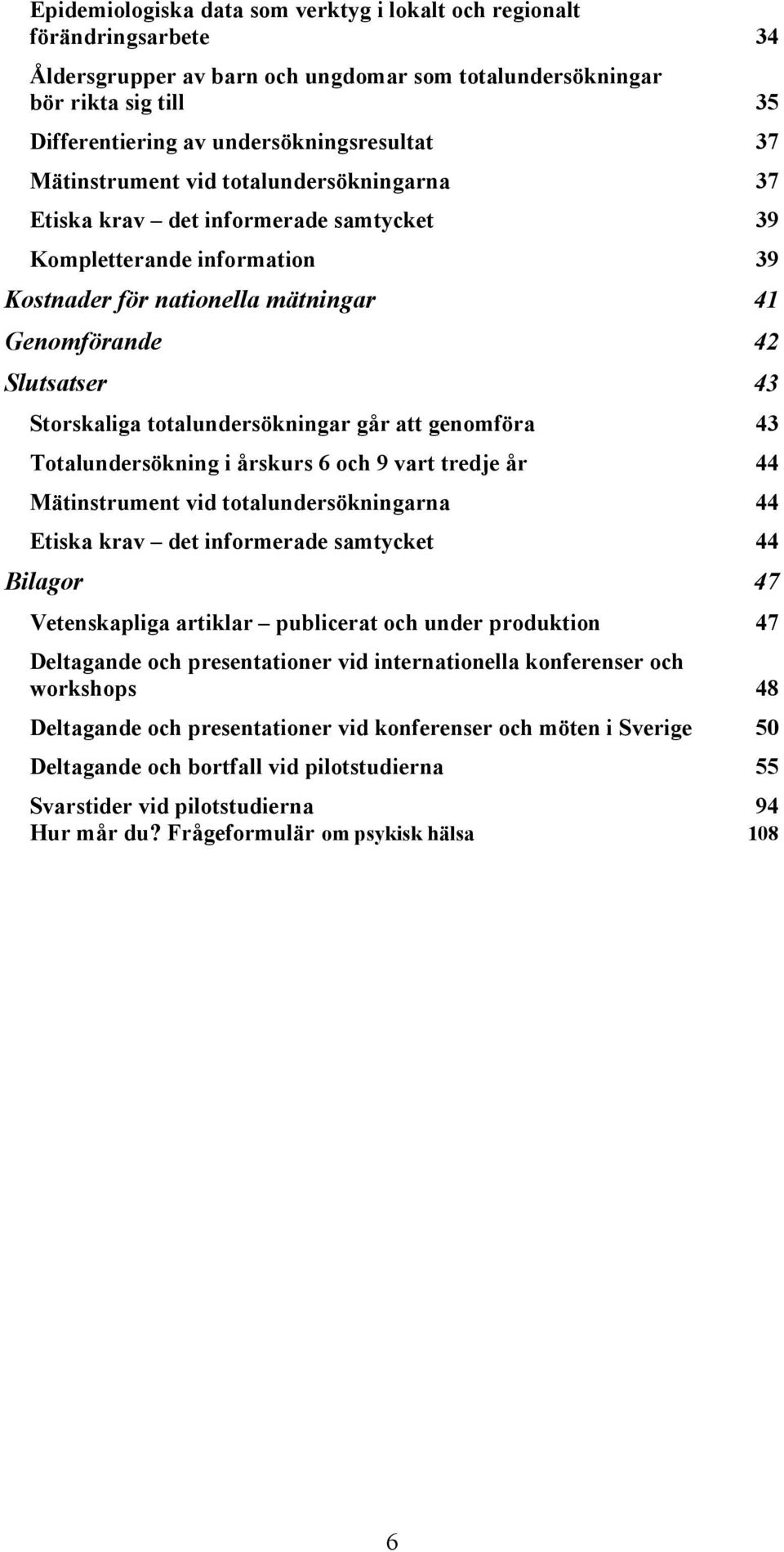 totalundersökningar går att genomföra 43 Totalundersökning i årskurs 6 och 9 vart tredje år 44 Mätinstrument vid totalundersökningarna 44 Etiska krav det informerade samtycket 44 Bilagor 47