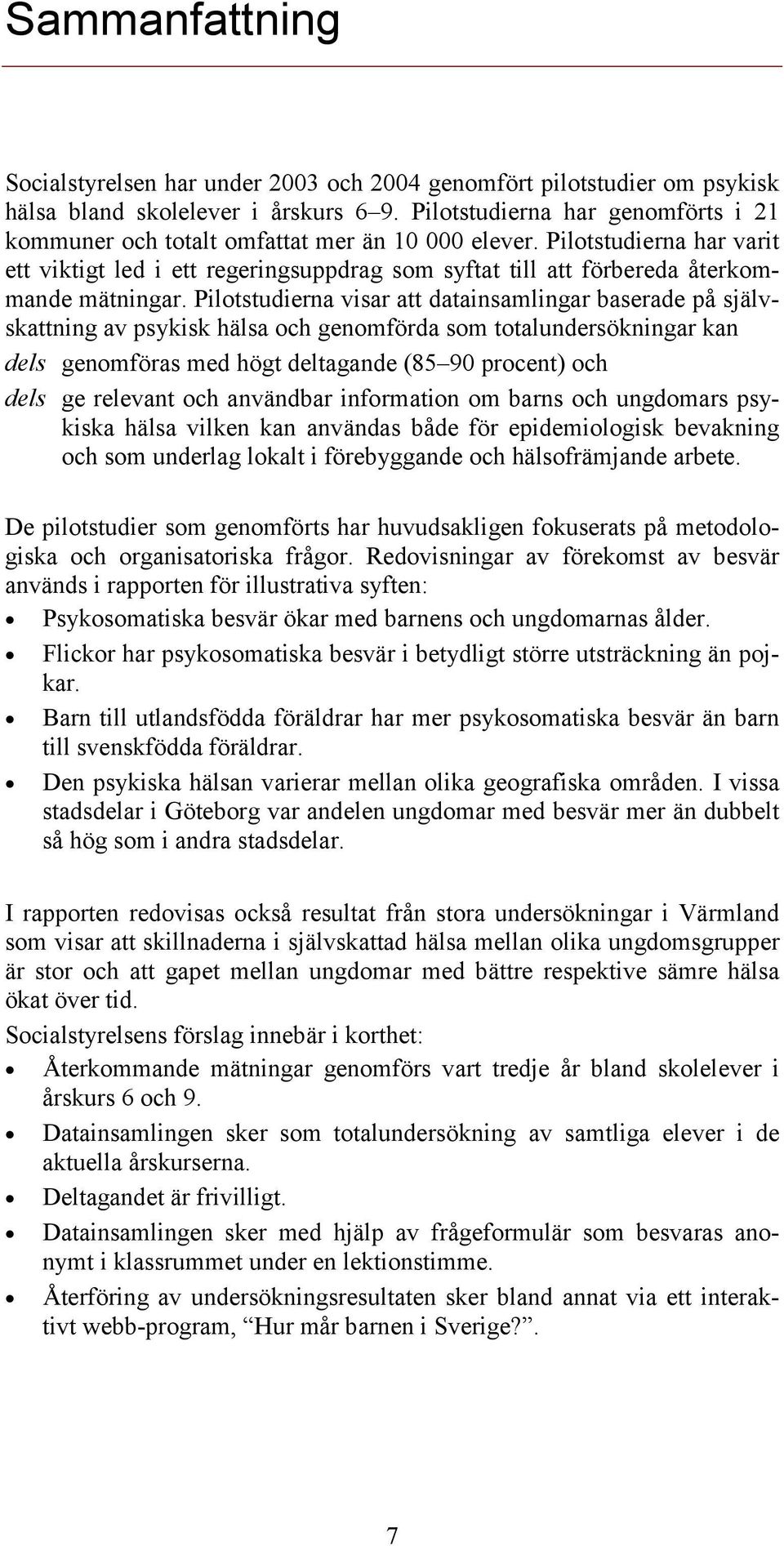 Pilotstudierna visar att datainsamlingar baserade på självskattning av psykisk hälsa och genomförda som totalundersökningar kan dels genomföras med högt deltagande (85 9 procent) och dels ge relevant