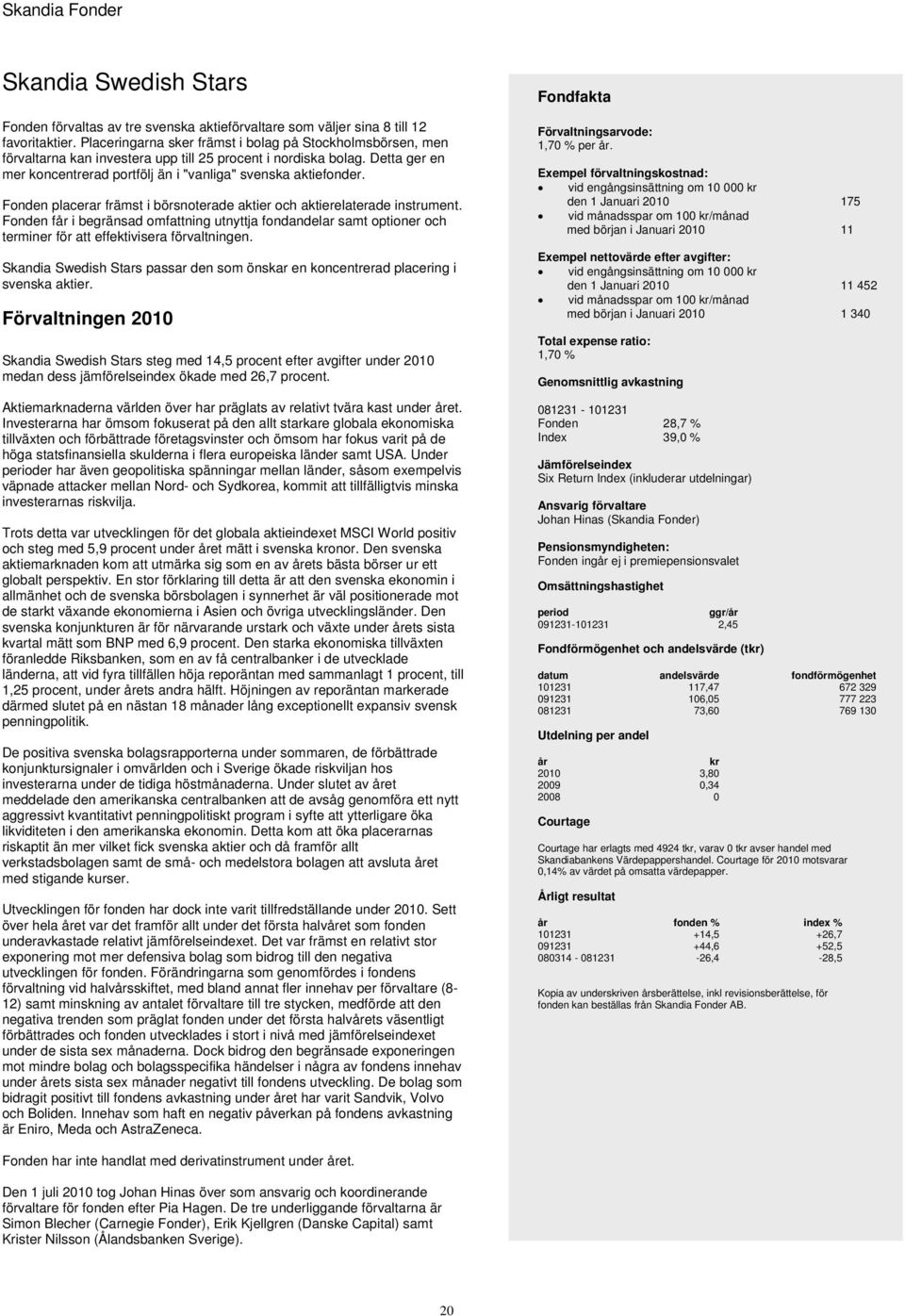 Fonden placerar främst i börsnoterade aktier och aktierelaterade instrument. Fonden får i begränsad omfattning utnyttja fondandelar samt optioner och terminer för att effektivisera förvaltningen.