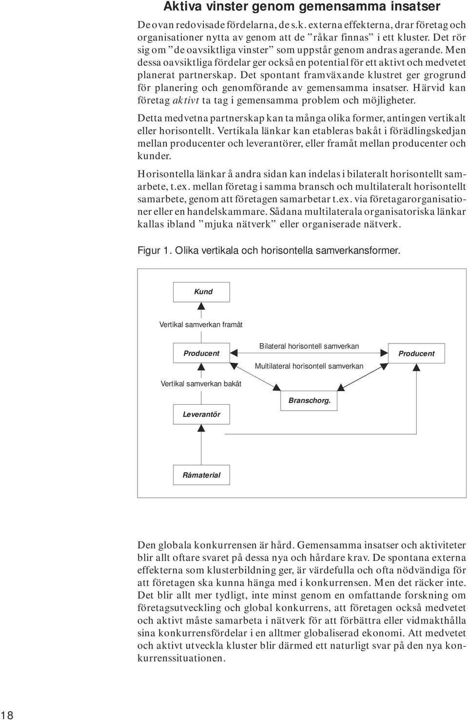 Det spontant framväxande klustret ger grogrund för planering och genomförande av gemensamma insatser. Härvid kan företag aktivt ta tag i gemensamma problem och möjligheter.