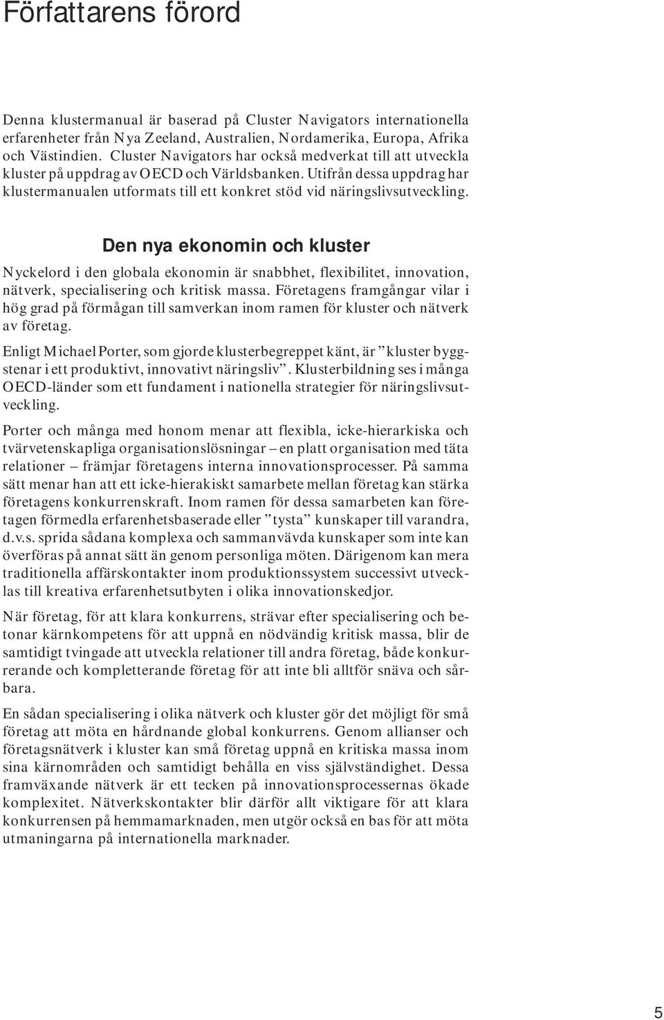Utifrån dessa uppdrag har klustermanualen utformats till ett konkret stöd vid näringslivsutveckling.