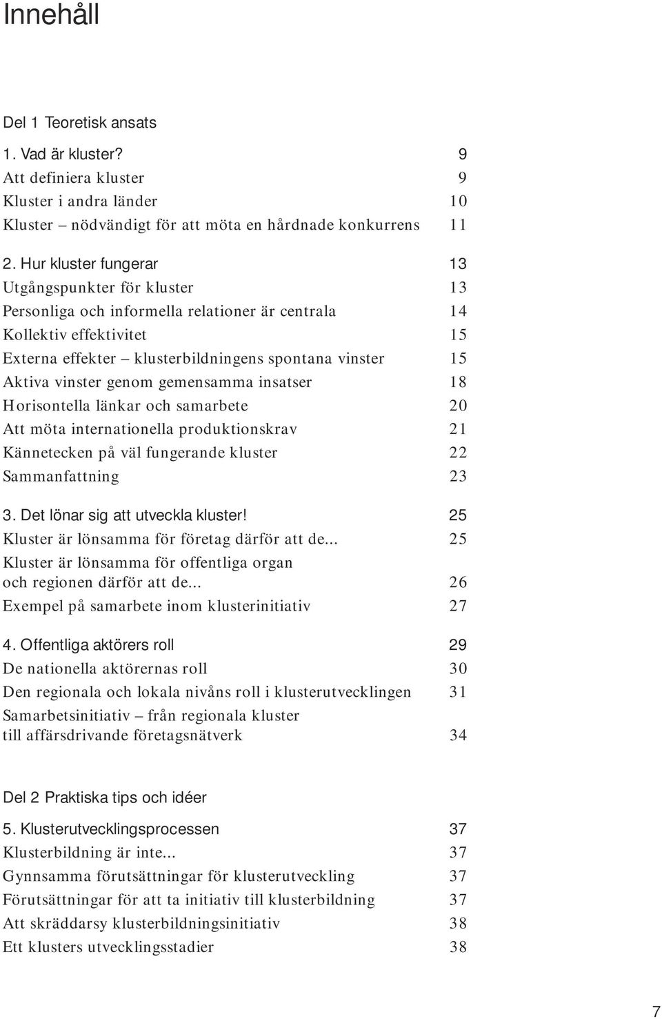 vinster genom gemensamma insatser 18 Horisontella länkar och samarbete 20 Att möta internationella produktionskrav 21 Kännetecken på väl fungerande kluster 22 Sammanfattning 23 3.
