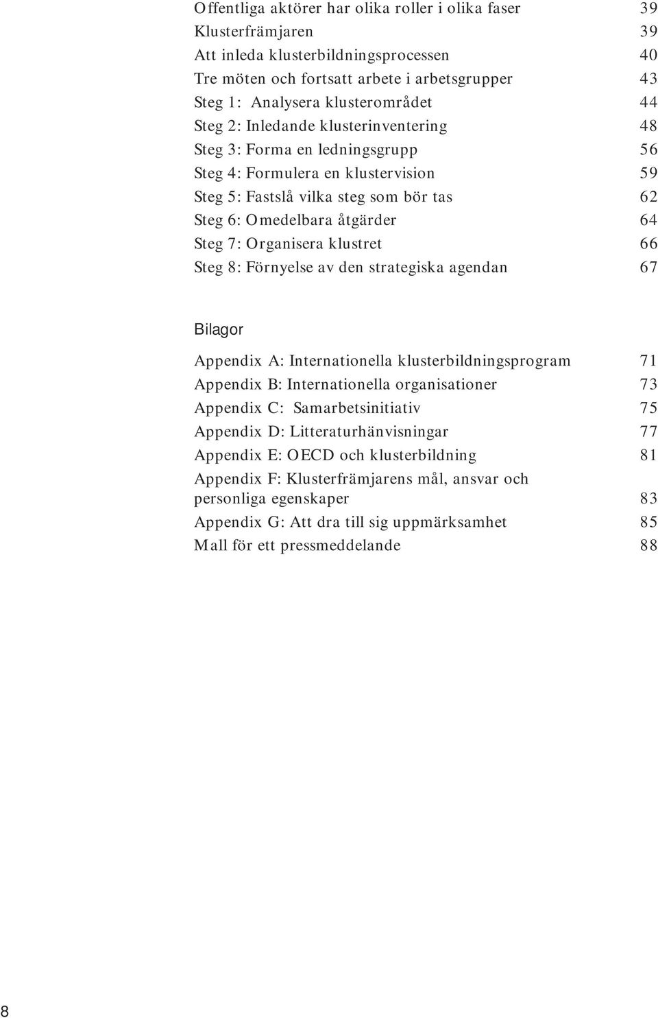 Organisera klustret 66 Steg 8: Förnyelse av den strategiska agendan 67 Bilagor Appendix A: Internationella klusterbildningsprogram 71 Appendix B: Internationella organisationer 73 Appendix C:
