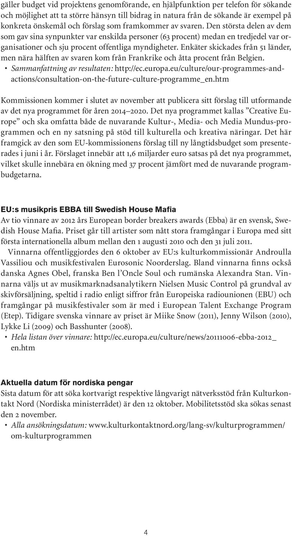 Enkäter skickades från 51 länder, men nära hälften av svaren kom från Frankrike och åtta procent från Belgien. Sammanfattning av resultaten: http://ec.europa.