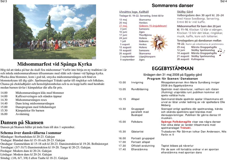 Plocka dina blommor, kom i god tid, smycka midsommarstången och bind en blomsterkrans till dig själv. Spelmanslaget Trätakt spelar till ringlekar och folkdans.