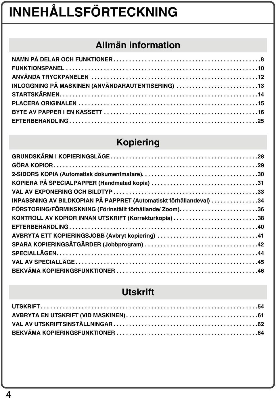 ........................................................15 BYTE AV PAPPER I EN KASSETT.................................................16 EFTERBEHANDLING............................................................25 Kopiering GRUNDSKÄRM I KOPIERINGSLÄGE.