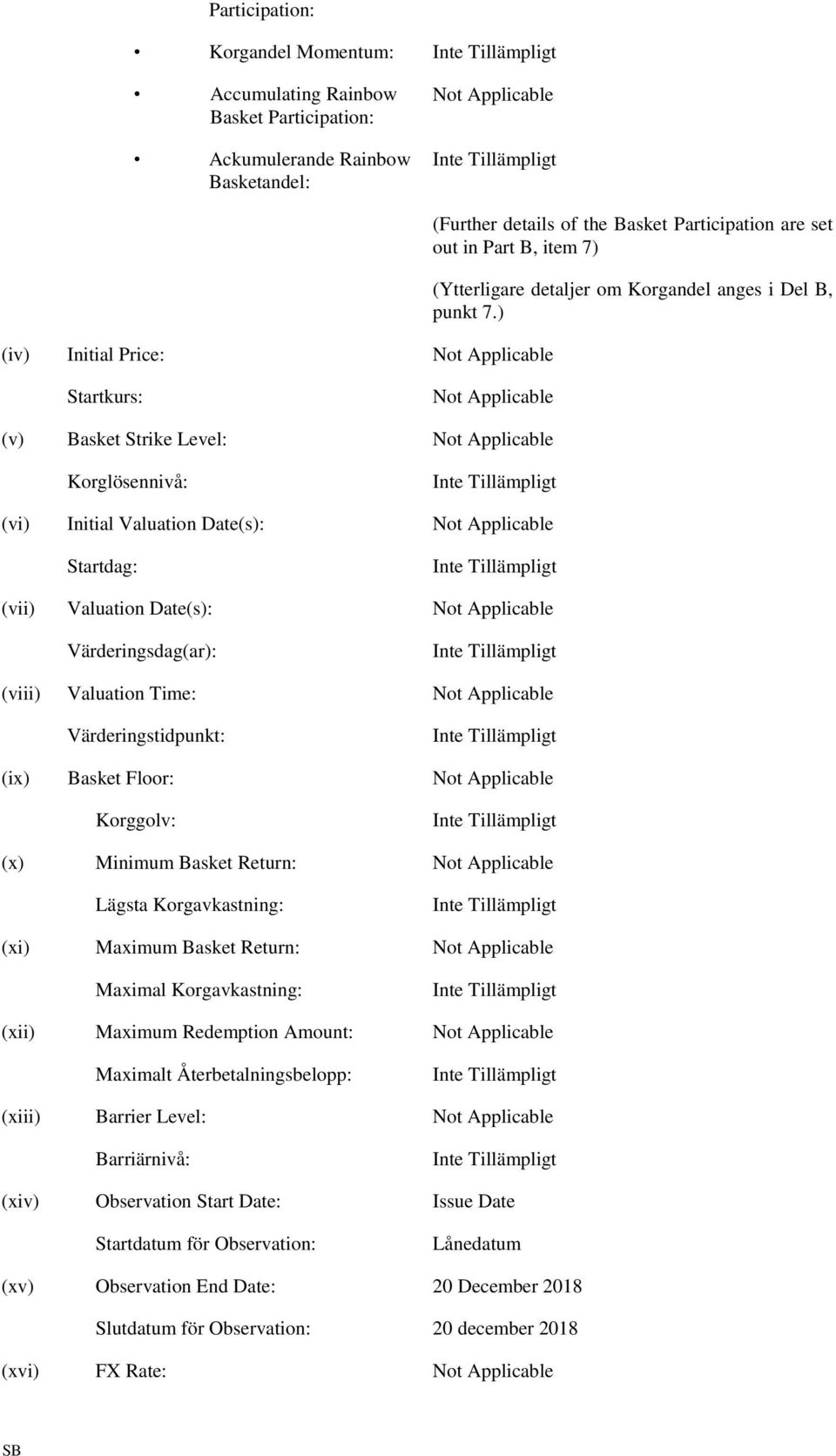 ) Startkurs: Not Applicable (v) Basket Strike Level: Not Applicable Korglösennivå: (vi) Initial Valuation Date(s): Not Applicable Startdag: (vii) Valuation Date(s): Not Applicable Värderingsdag(ar):