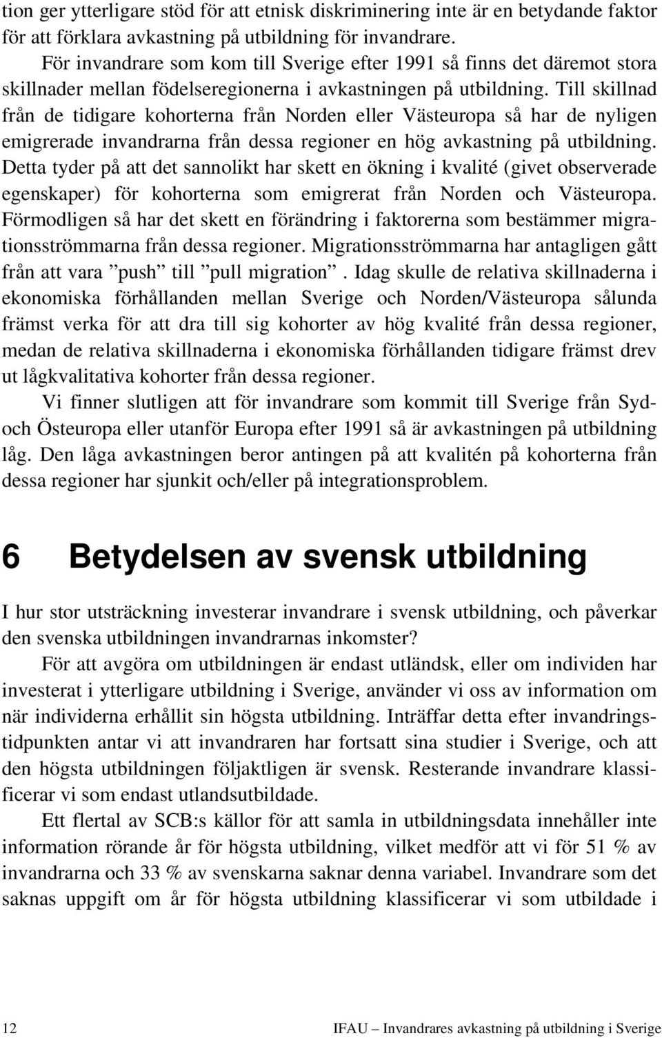 Till skillnad från de tidigare kohorterna från Norden eller Västeuropa så har de nyligen emigrerade invandrarna från dessa regioner en hög avkastning på utbildning.