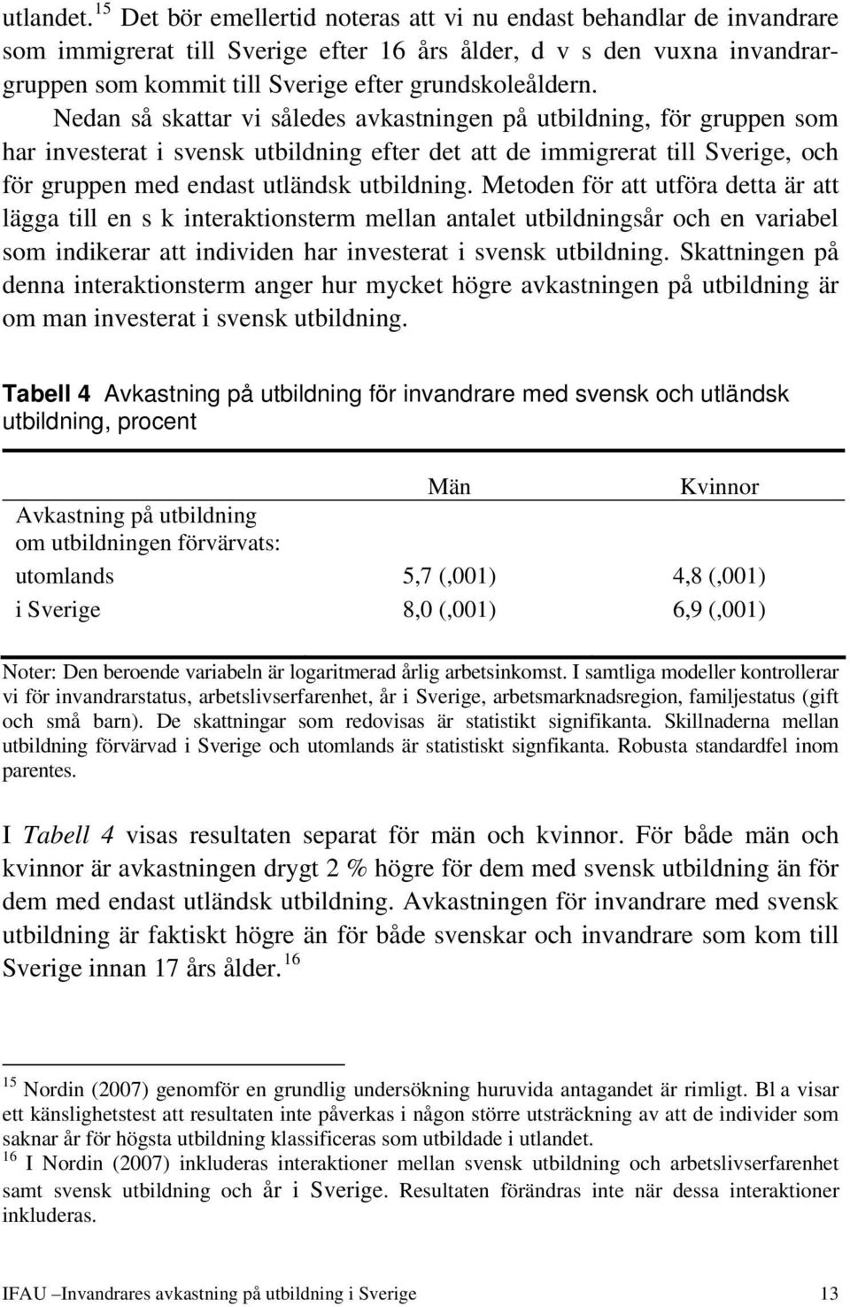 Nedan så skattar vi således avkastningen på utbildning, för gruppen som har investerat i svensk utbildning efter det att de immigrerat till Sverige, och för gruppen med endast utländsk utbildning.