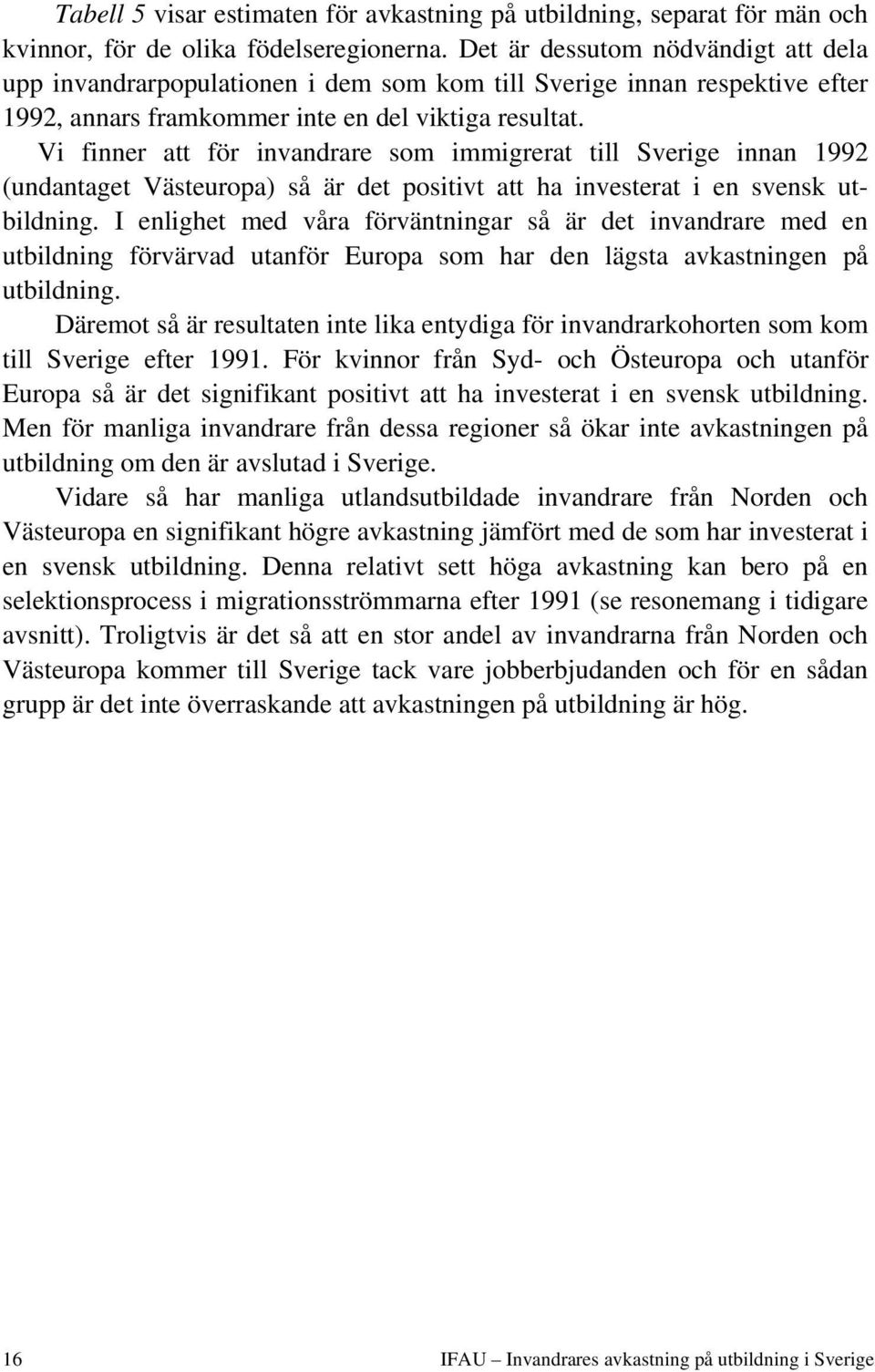 Vi finner att för invandrare som immigrerat till Sverige innan 1992 (undantaget Västeuropa) så är det positivt att ha investerat i en svensk utbildning.