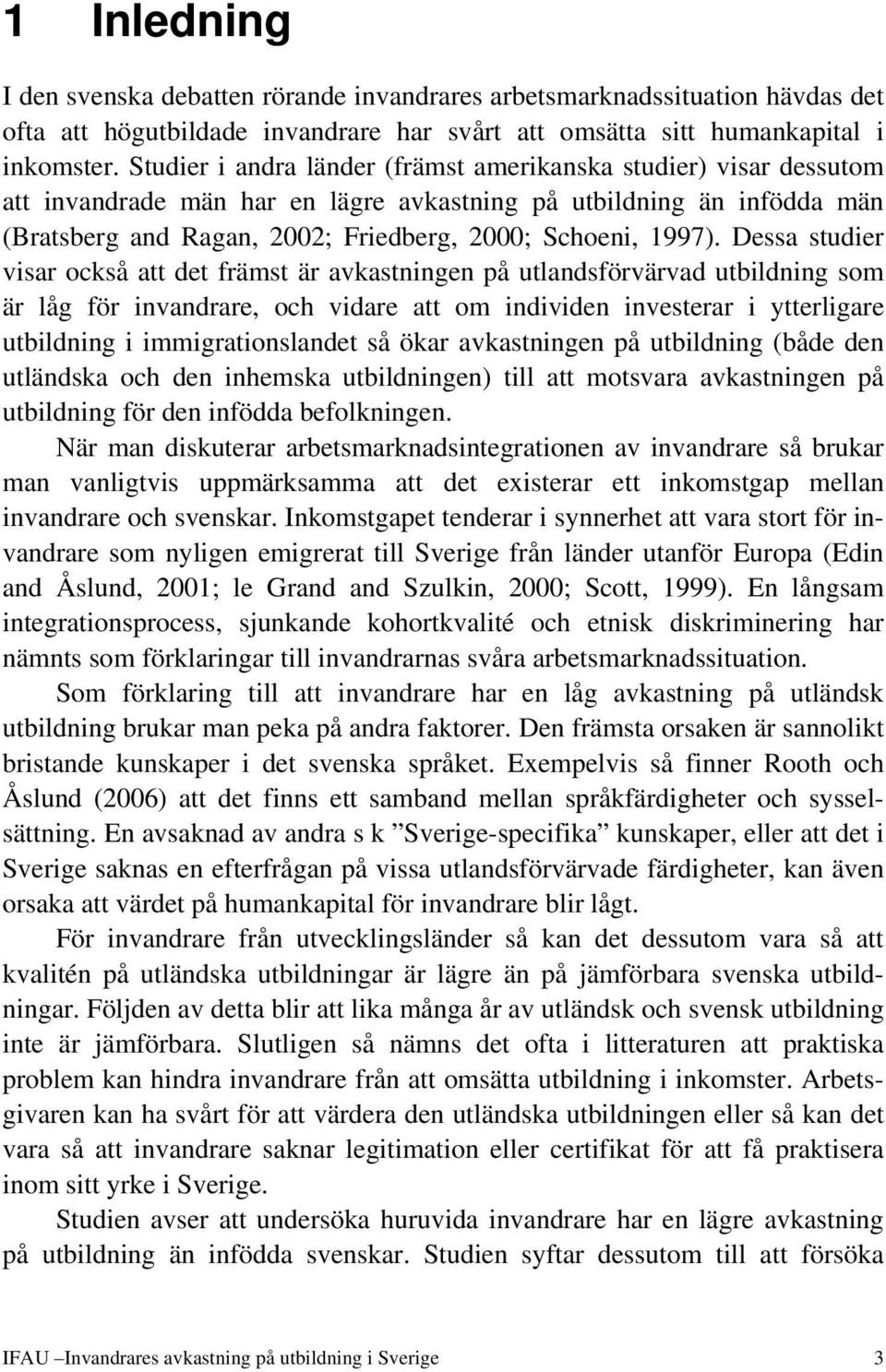 Dessa studier visar också att det främst är avkastningen på utlandsförvärvad utbildning som är låg för invandrare, och vidare att om individen investerar i ytterligare utbildning i immigrationslandet