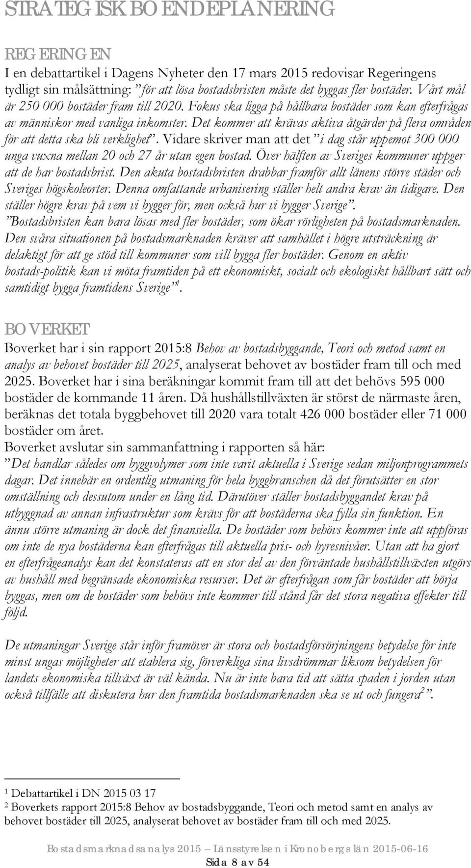 Det kommer att krävas aktiva åtgärder på flera områden för att detta ska bli verklighet. Vidare skriver man att det i dag står uppemot 300 000 unga vuxna mellan 20 och 27 år utan egen bostad.