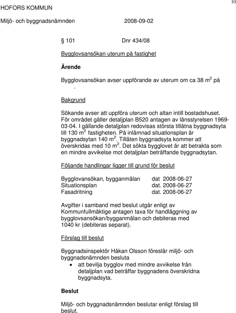 På inlämnad situationsplan är byggnadsytan 140 m 2. Tillåten byggnadsyta kommer att överskridas med 10 m 2.