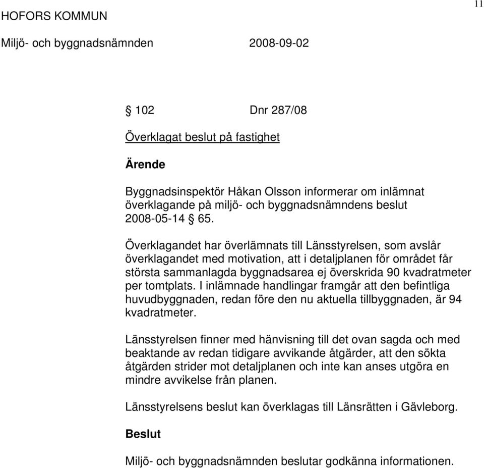 tomtplats. I inlämnade handlingar framgår att den befintliga huvudbyggnaden, redan före den nu aktuella tillbyggnaden, är 94 kvadratmeter.