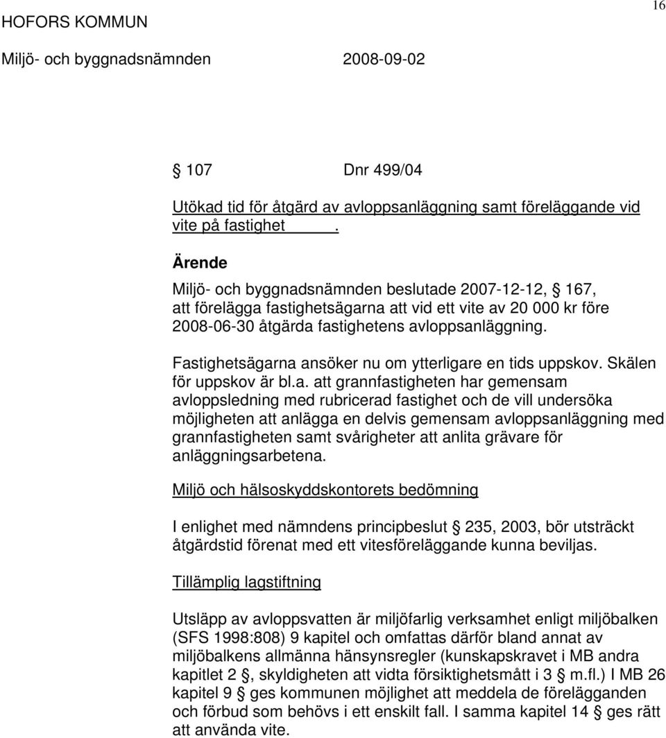 Fastighetsägarna ansöker nu om ytterligare en tids uppskov. Skälen för uppskov är bl.a. att grannfastigheten har gemensam avloppsledning med rubricerad fastighet och de vill undersöka möjligheten att