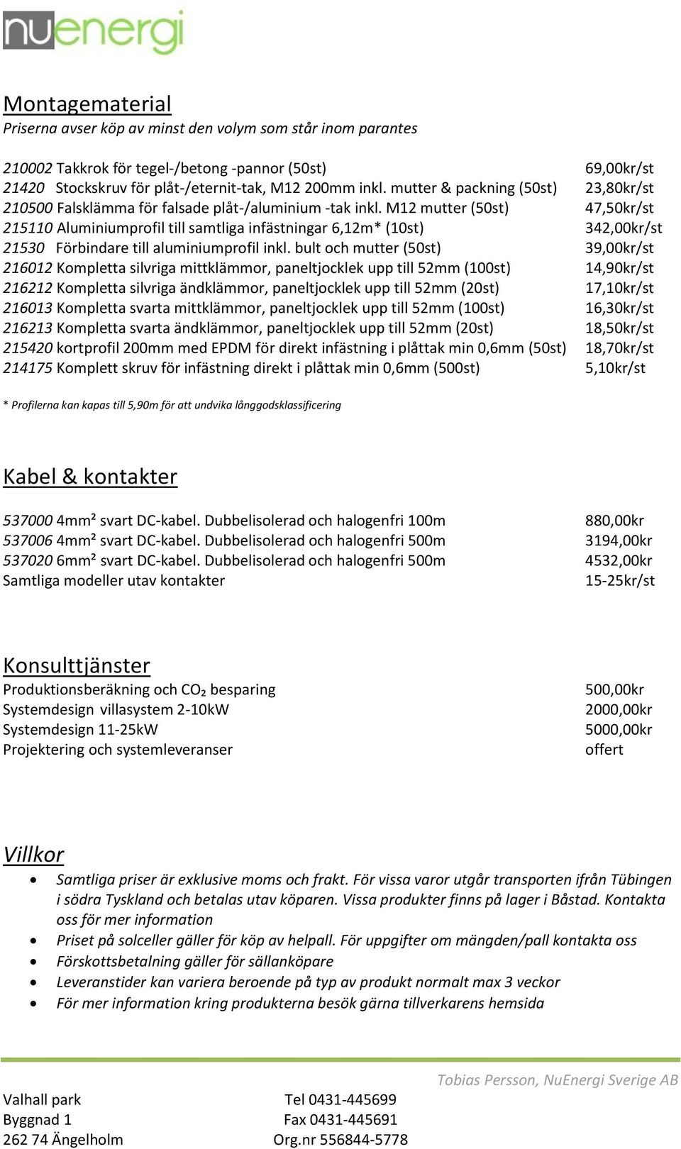 M12 mutter (50st) 47,50kr/st 215110 Aluminiumprofil till samtliga infästningar 6,12m* (10st) 342,00kr/st 21530 Förbindare till aluminiumprofil inkl.