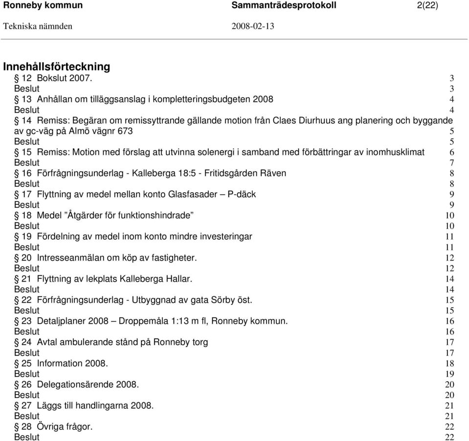 15 Remiss: Motion med förslag att utvinna solenergi i samband med förbättringar av inomhusklimat 6 7 16 Förfrågningsunderlag - Kalleberga 18:5 - Fritidsgården Räven 8 8 17 Flyttning av medel mellan