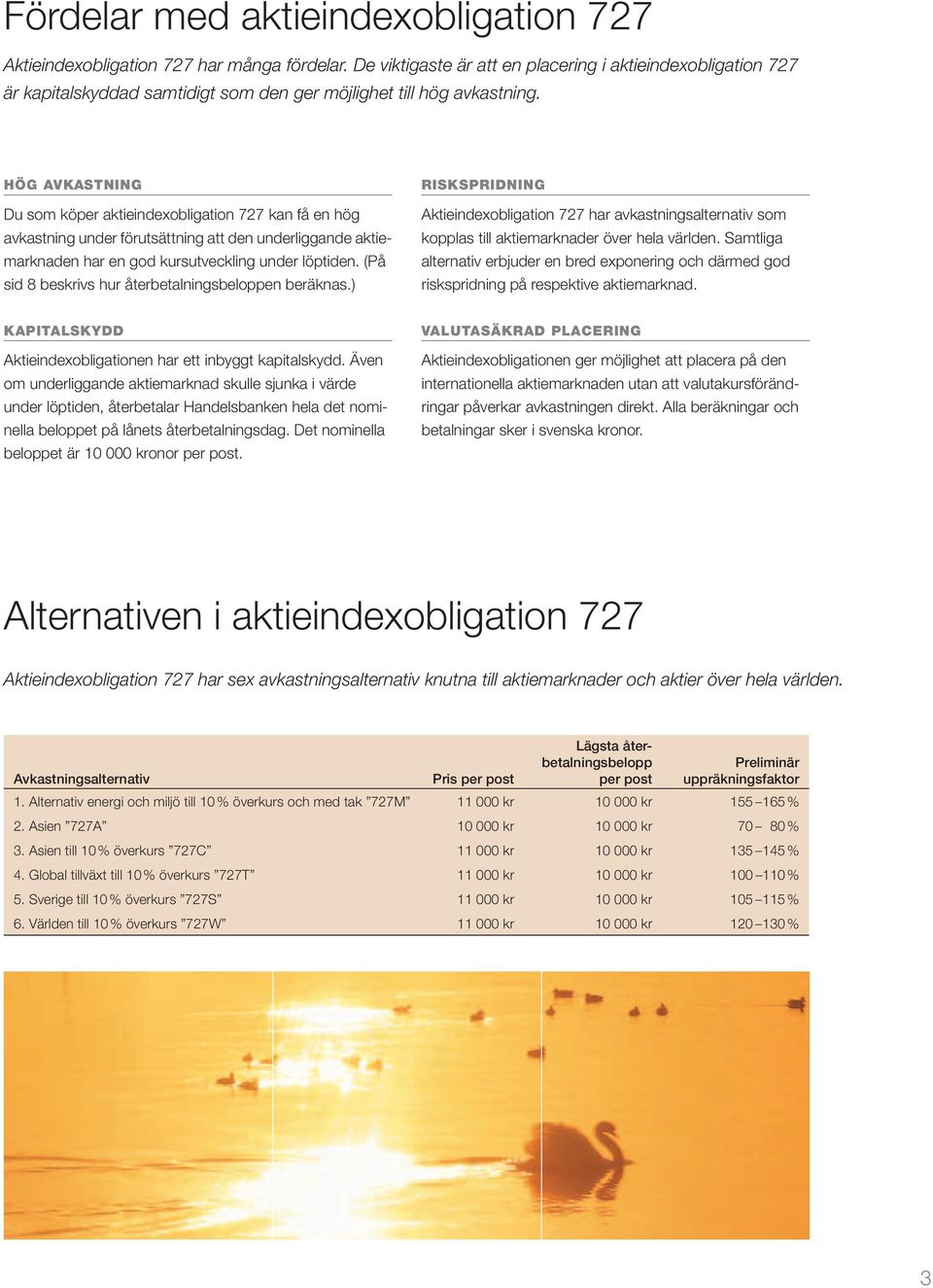 HÖG AVKASTNING Du som köper aktieindexobligation 727 kan få en hög avkastning under förutsättning att den underliggande aktiemarknaden har en god kursutveckling under löptiden.