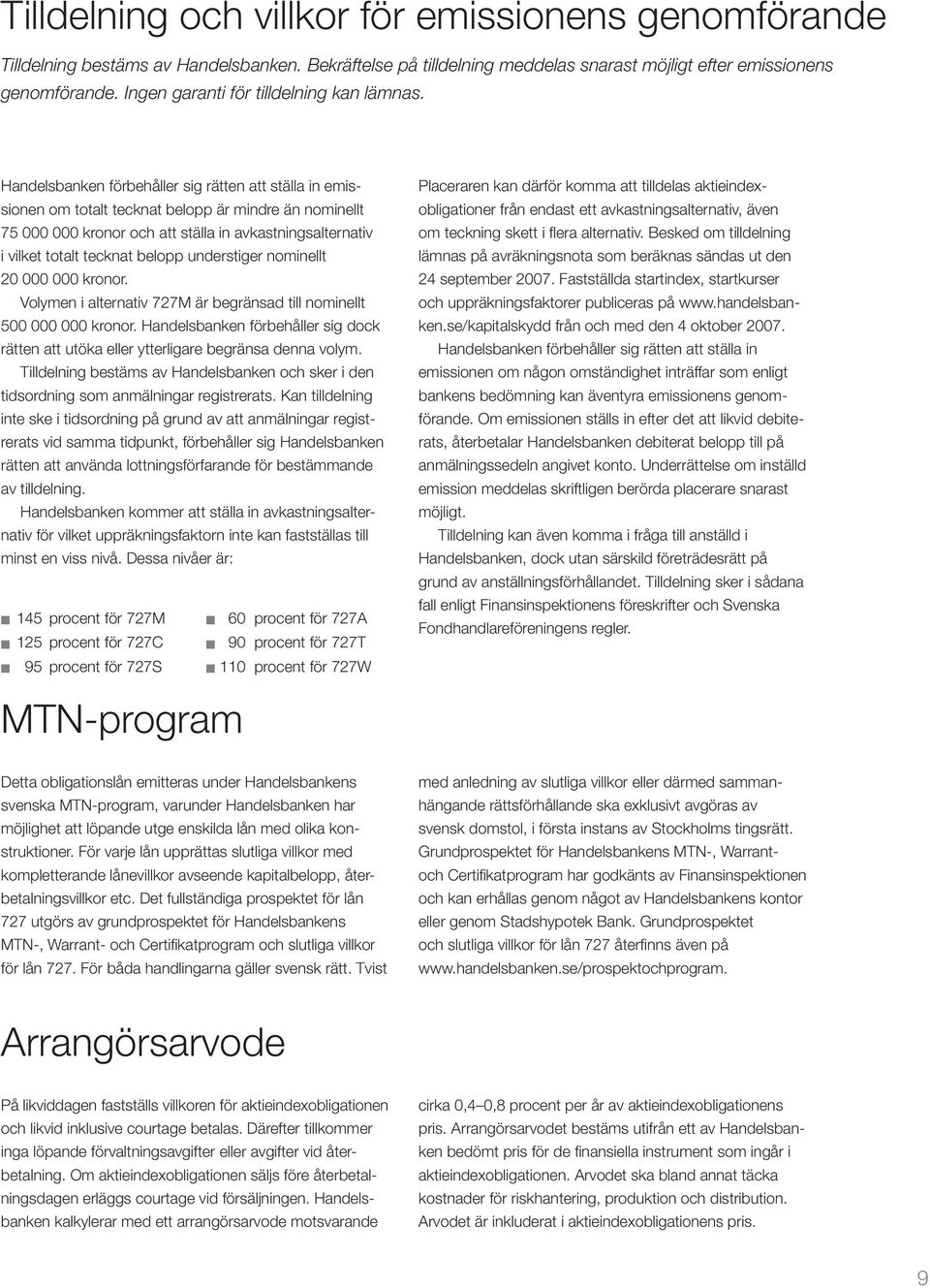 Handelsbanken förbehåller sig rätten att ställa in emissionen om totalt tecknat belopp är mindre än nominellt 75 000 000 kronor och att ställa in avkastningsalternativ i vilket totalt tecknat belopp