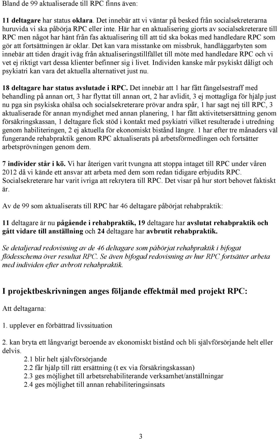 Det kan vara misstanke om missbruk, handläggarbyten som innebär att tiden dragit iväg från aktualiseringstillfället till möte med handledare RPC och vi vet ej riktigt vart dessa klienter befinner sig