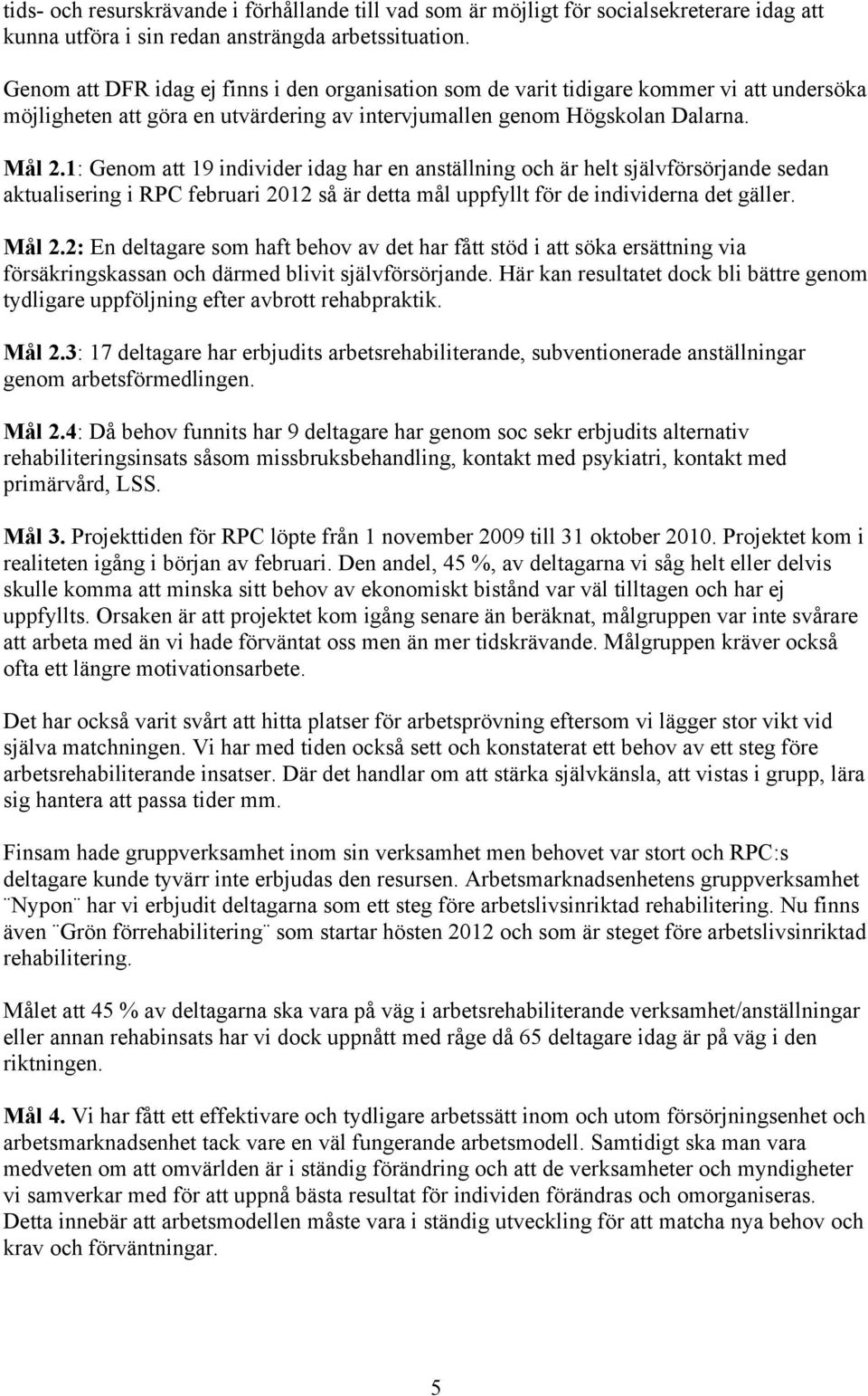 1: Genom att 19 individer idag har en anställning och är helt självförsörjande sedan aktualisering i RPC februari 2012 så är detta mål uppfyllt för de individerna det gäller. Mål 2.