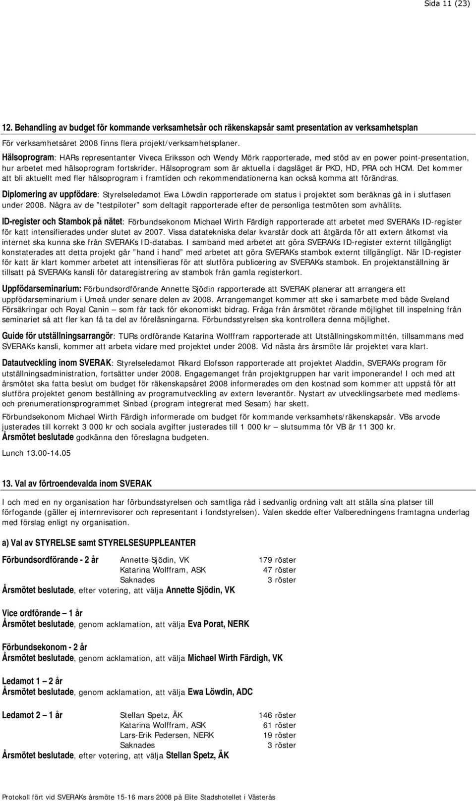 Hälsoprogram som är aktuella i dagsläget är PKD, HD, PRA och HCM. Det kommer att bli aktuellt med fler hälsoprogram i framtiden och rekommendationerna kan också komma att förändras.