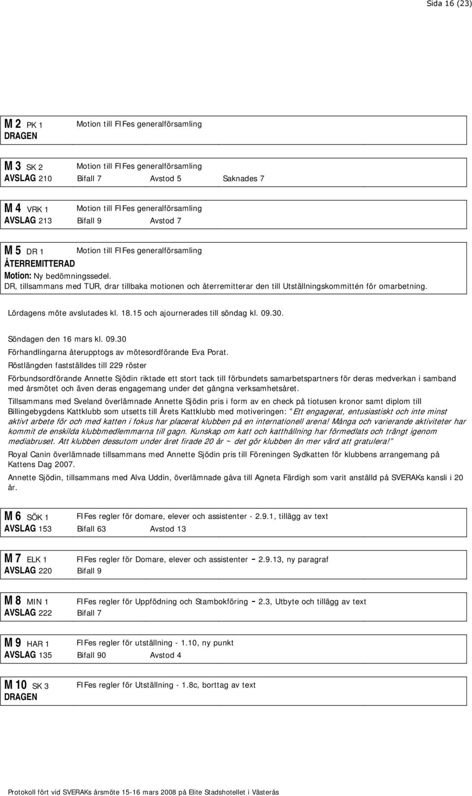 DR, tillsammans med TUR, drar tillbaka motionen och återremitterar den till Utställningskommittén för omarbetning. Lördagens möte avslutades kl. 18.15 och ajournerades till söndag kl. 09.30.