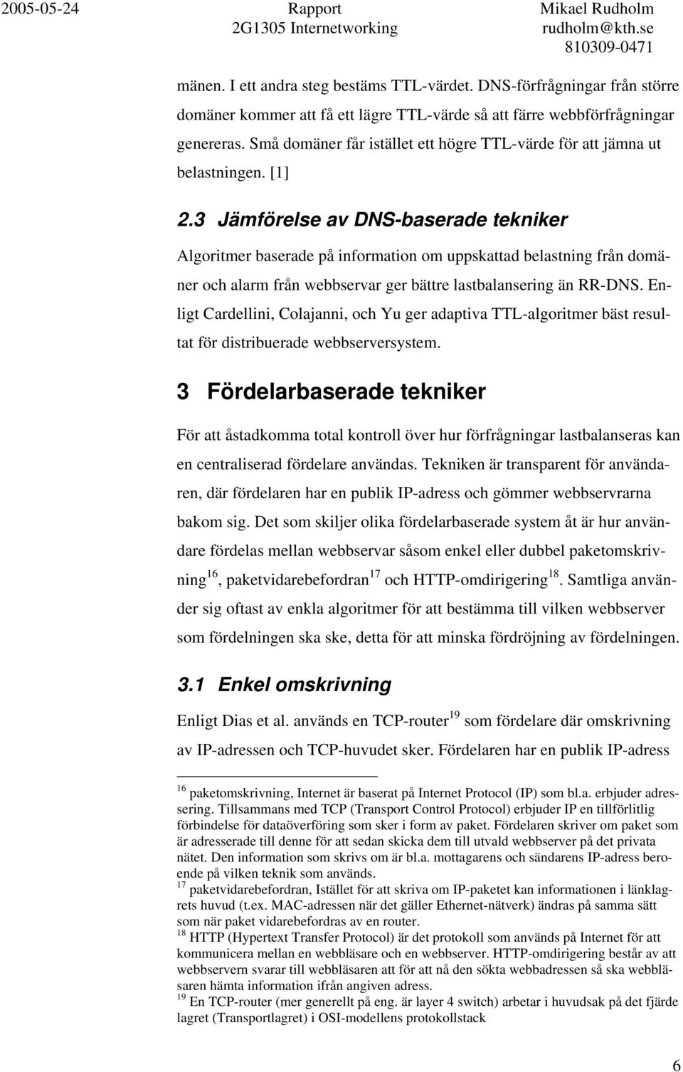 3 Jämförelse av DNS-baserade tekniker Algoritmer baserade på information om uppskattad belastning från domäner och alarm från webbservar ger bättre lastbalansering än RR-DNS.